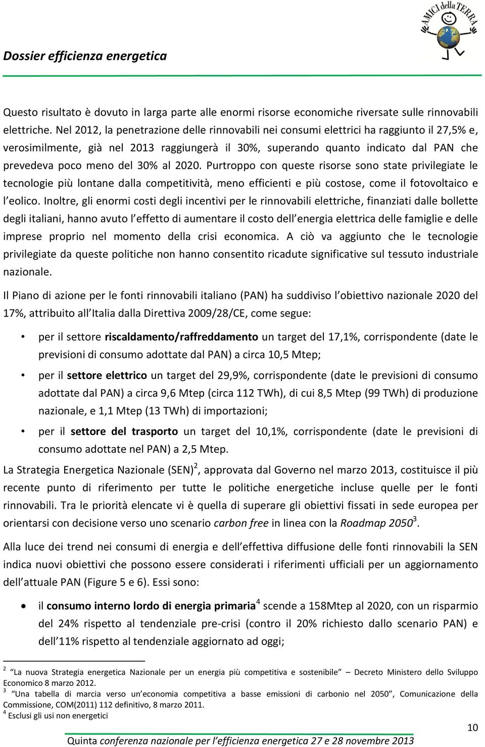 del 30% al 2020. Purtroppo con queste risorse sono state privilegiate le tecnologie più lontane dalla competitività, meno efficienti e più costose, come il fotovoltaico e l eolico.