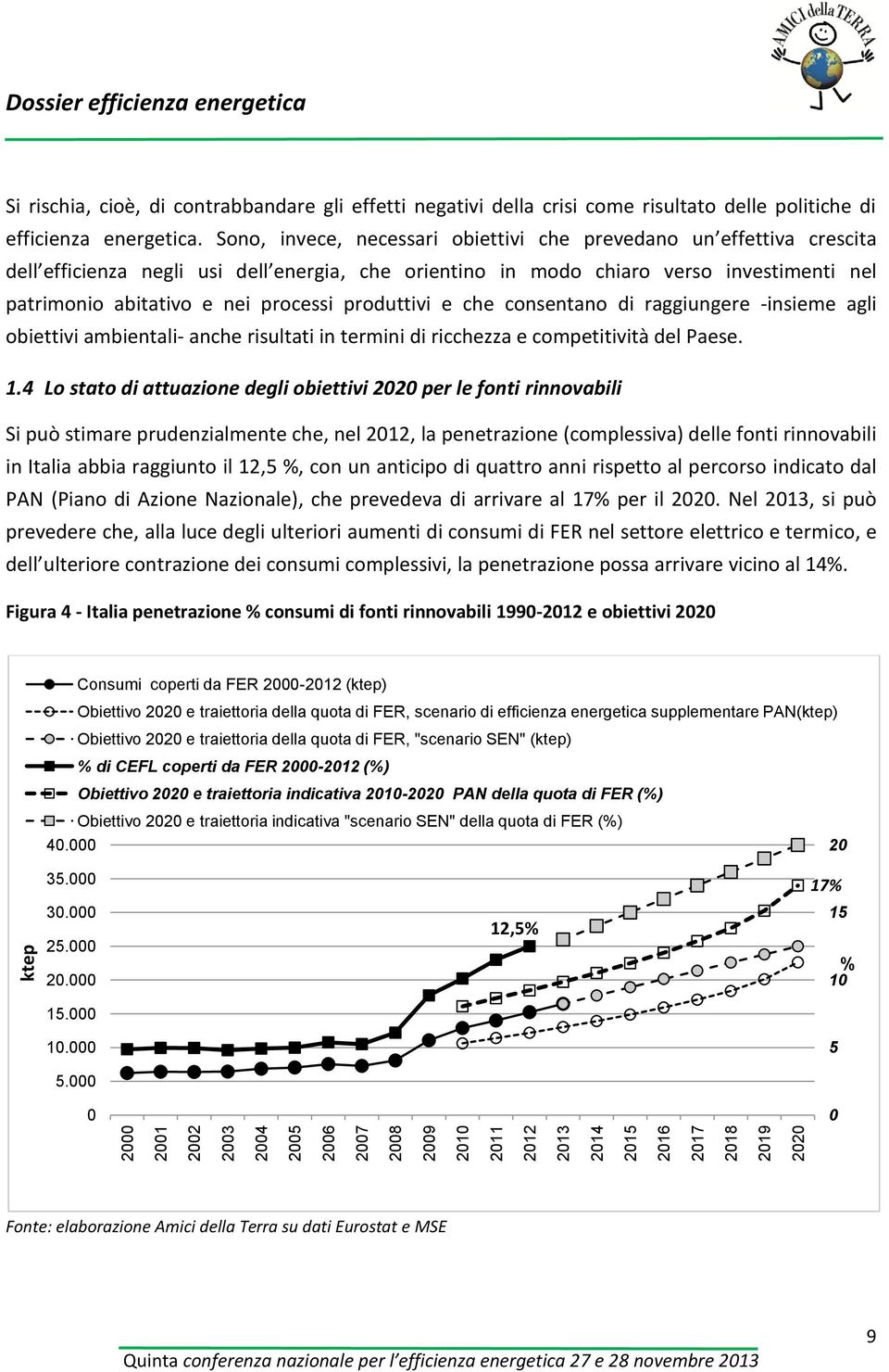 Sono, invece, necessari obiettivi che prevedano un effettiva crescita dell efficienza negli usi dell energia, che orientino in modo chiaro verso investimenti nel patrimonio abitativo e nei processi