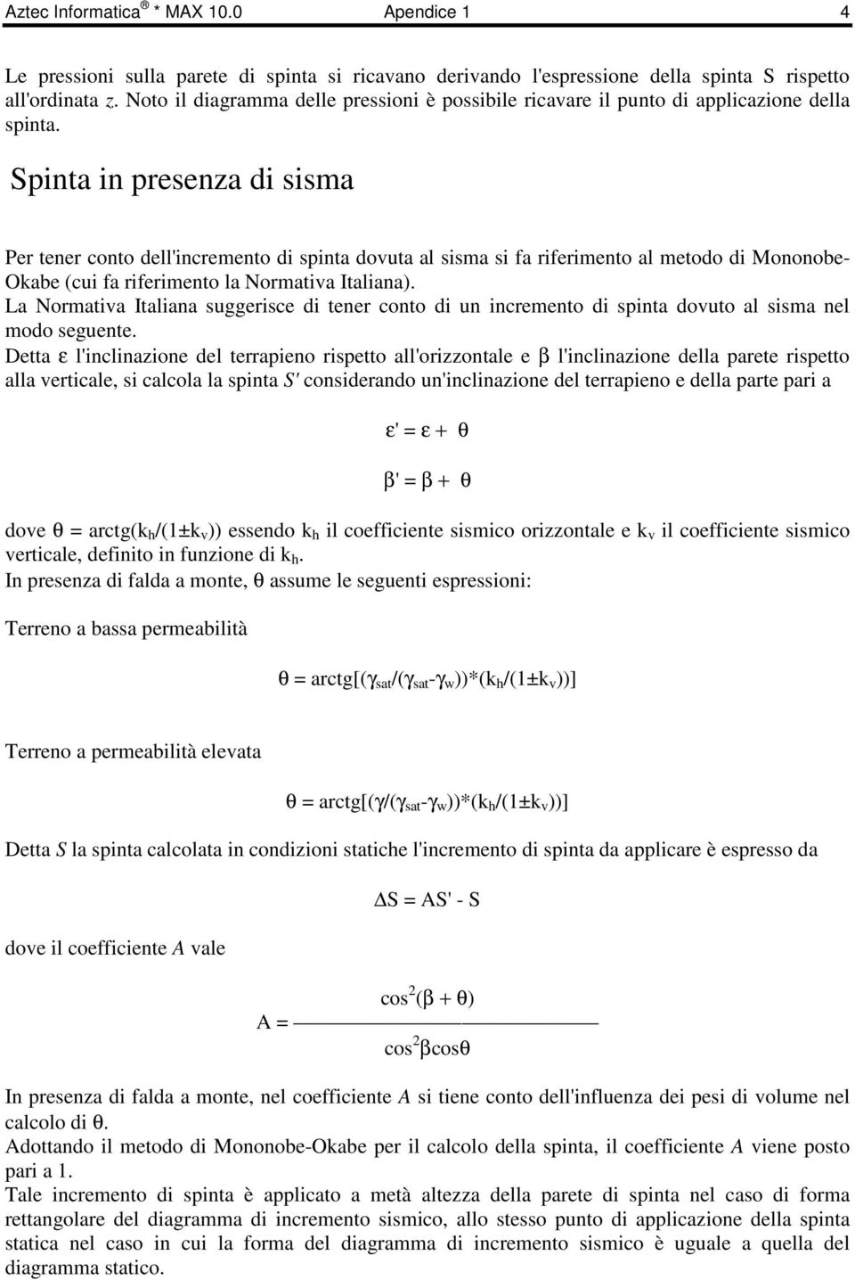 Spinta in presenza di sisma Per tener conto dell'incremento di spinta dovuta al sisma si fa riferimento al metodo di Mononobe- Okabe (cui fa riferimento la Normativa Italiana).