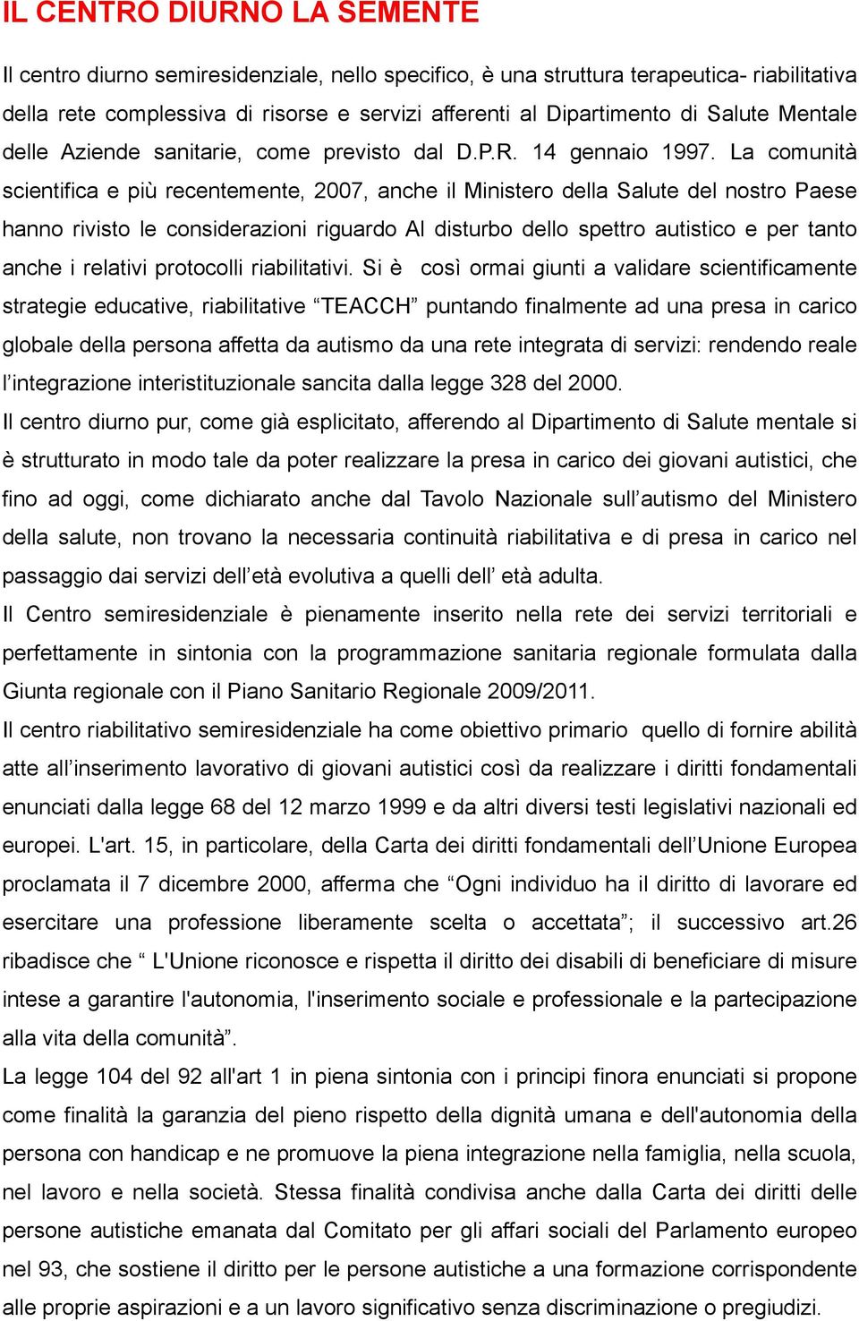 La comunità scientifica e più recentemente, 2007, anche il Ministero della Salute del nostro Paese hanno rivisto le considerazioni riguardo Al disturbo dello spettro autistico e per tanto anche i