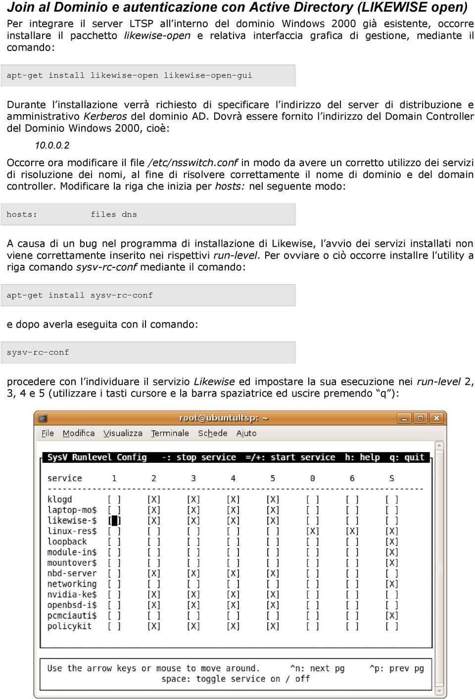 distribuzione e amministrativo Kerberos del dominio AD. Dovrà essere fornito l indirizzo del Domain Controller del Dominio Windows 2000, cioè: 10.0.0.2 Occorre ora modificare il file /etc/nsswitch.