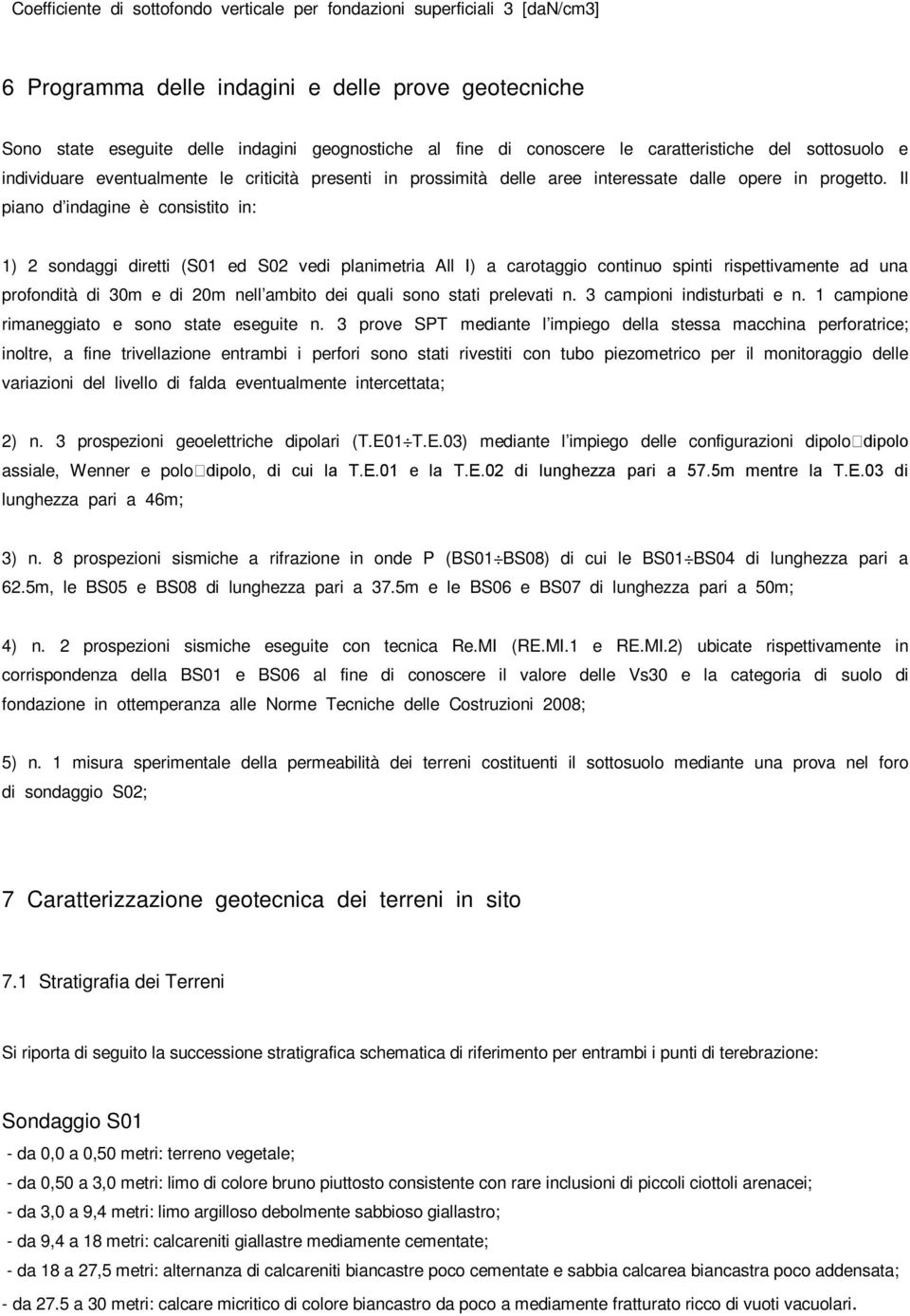 Il piano d indagine è consistito in: 1) 2 sondaggi diretti (S01 ed S02 vedi planimetria All I) a carotaggio continuo spinti rispettivamente ad una profondità di 30m e di 20m nell ambito dei quali