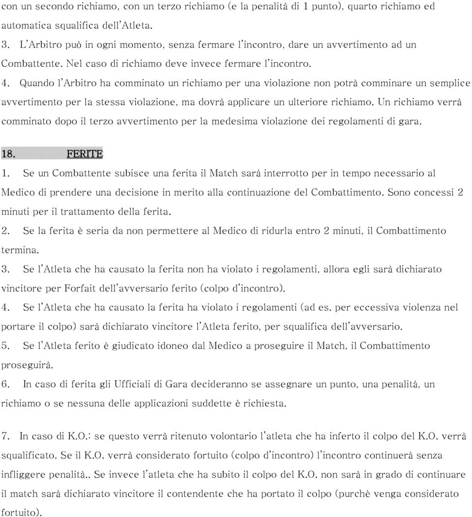 Quando l Arbitro ha comminato un richiamo per una violazione non potrà comminare un semplice avvertimento per la stessa violazione, ma dovrà applicare un ulteriore richiamo.