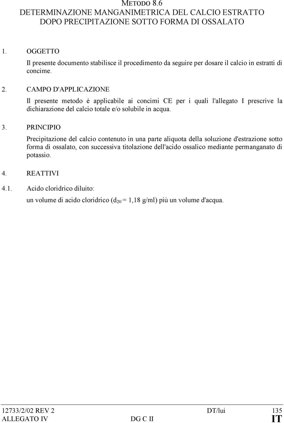 CAMPO D'APPLICAZIONE Il presente metodo è applicabile ai concimi CE per i quali l'allegato I prescrive la dichiarazione del calcio totale e/o solubile in acqua. 3.