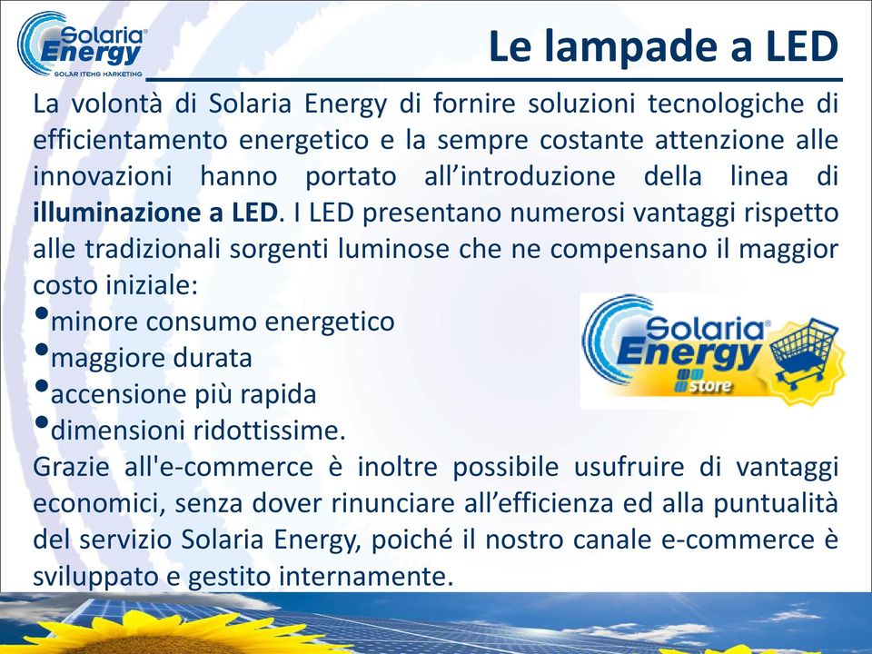 I LED presentano numerosi vantaggi rispetto alle tradizionali sorgenti luminose che ne compensano il maggior costo iniziale: minore consumo energetico maggiore durata