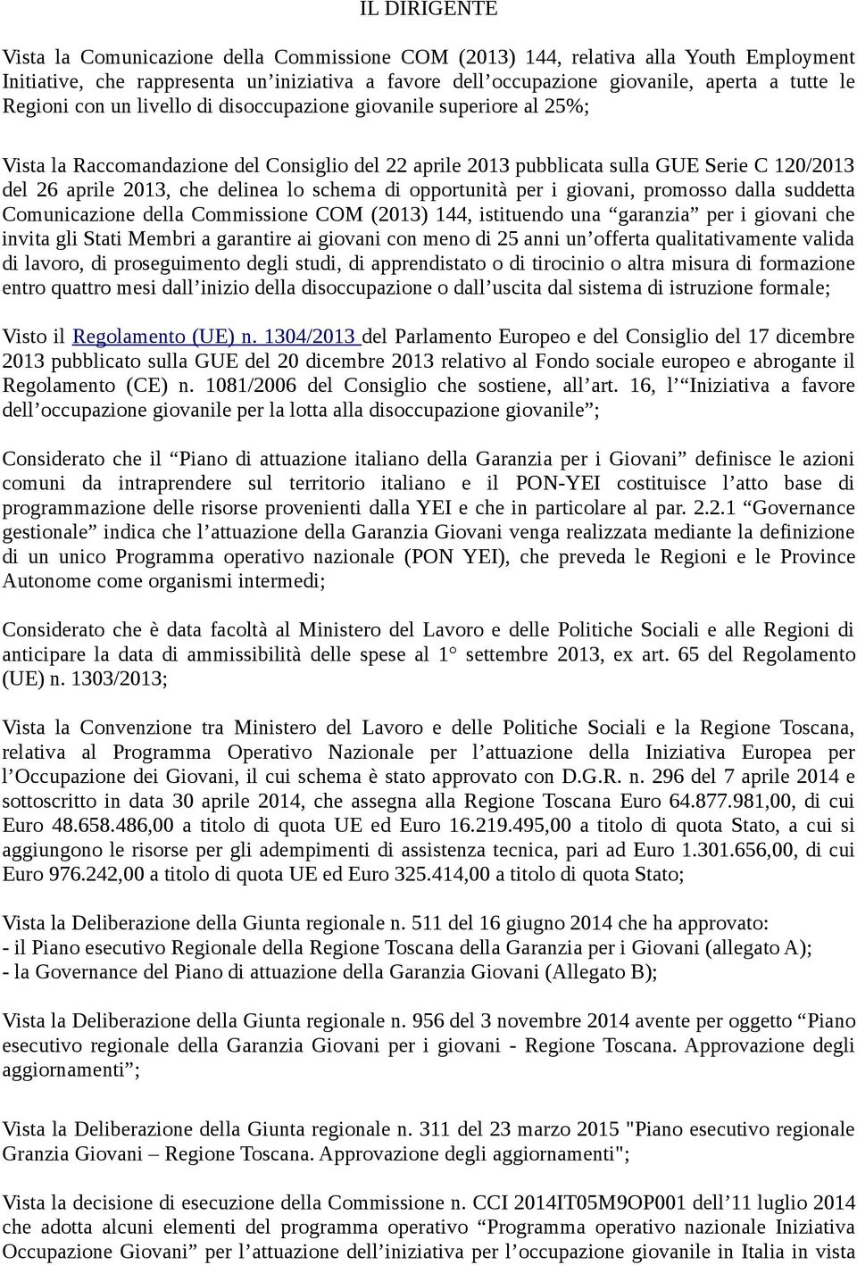 schema di opportunità per i giovani, promosso dalla suddetta Comunicazione della Commissione COM (2013) 144, istituendo una garanzia per i giovani che invita gli Stati Membri a garantire ai giovani