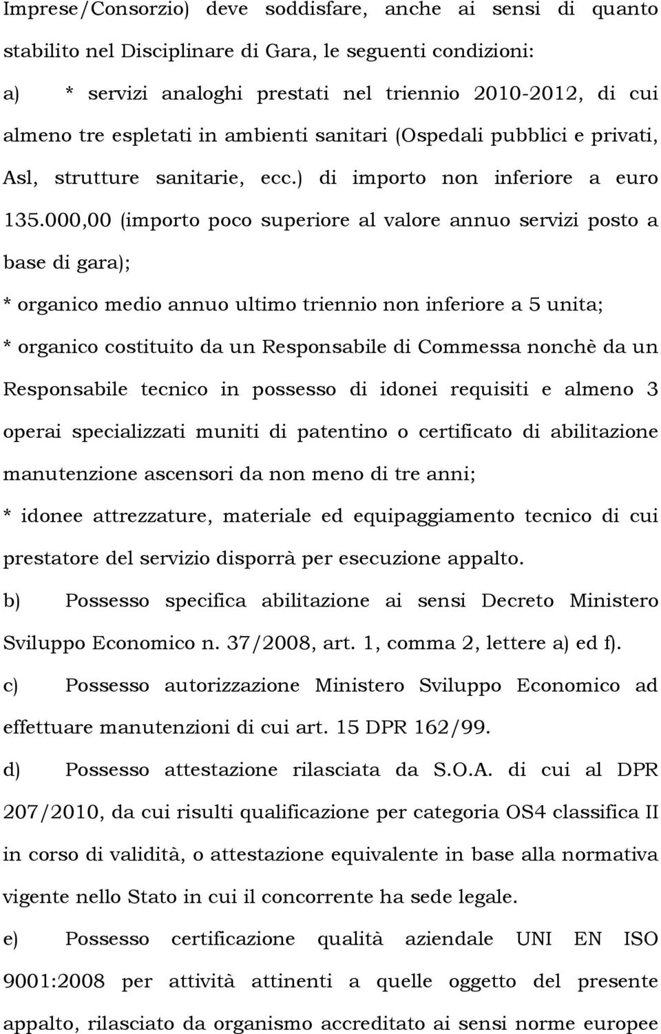 000,00 (importo poco superiore al valore annuo servizi posto a base di gara); * organico medio annuo ultimo triennio non inferiore a 5 unita; * organico costituito da un Responsabile di Commessa