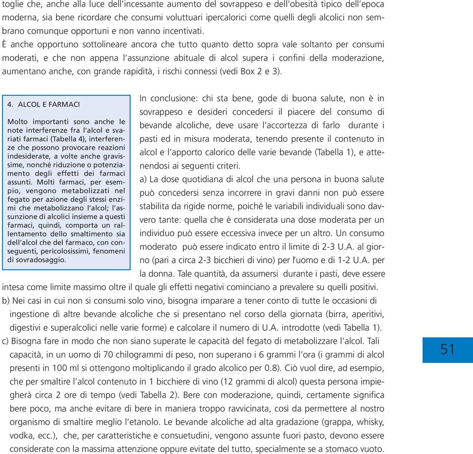 È anche opportuno sottolineare ancora che tutto quanto detto sopra vale soltanto per consumi moderati, e che non appena l assunzione abituale di alcol supera i confini della moderazione, aumentano