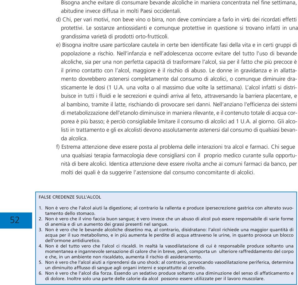 Le sostanze antiossidanti e comunque protettive in questione si trovano infatti in una grandissima varietà di prodotti orto-frutticoli.