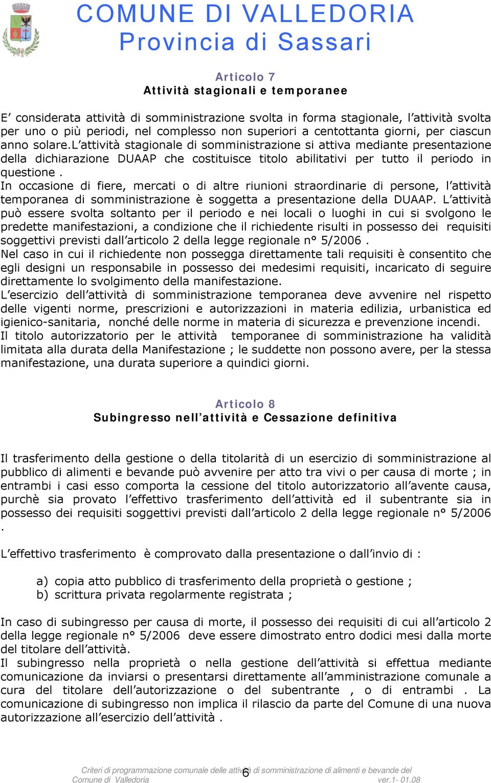 l attività stagionale di somministrazione si attiva mediante presentazione della dichiarazione DUAAP che costituisce titolo abilitativi per tutto il periodo in questione.