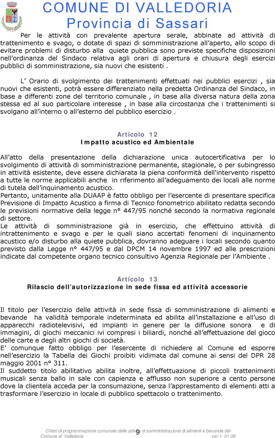 L Orario di svolgimento dei trattenimenti effettuati nei pubblici esercizi, sia nuovi che esistenti, potrà essere differenziato nella predetta Ordinanza del Sindaco, in base a differenti zone del