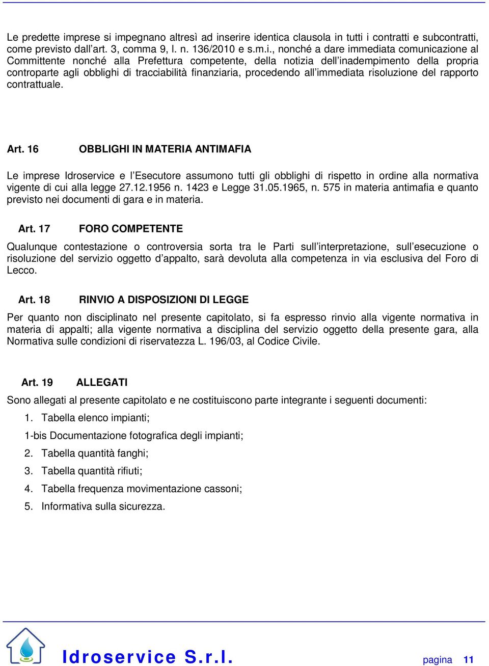 impegnano altresì ad inserire identica clausola in tutti i contratti e subcontratti, come previsto dall art. 3, comma 9, l. n. 136/2010 e s.m.i., nonché a dare immediata comunicazione al Committente