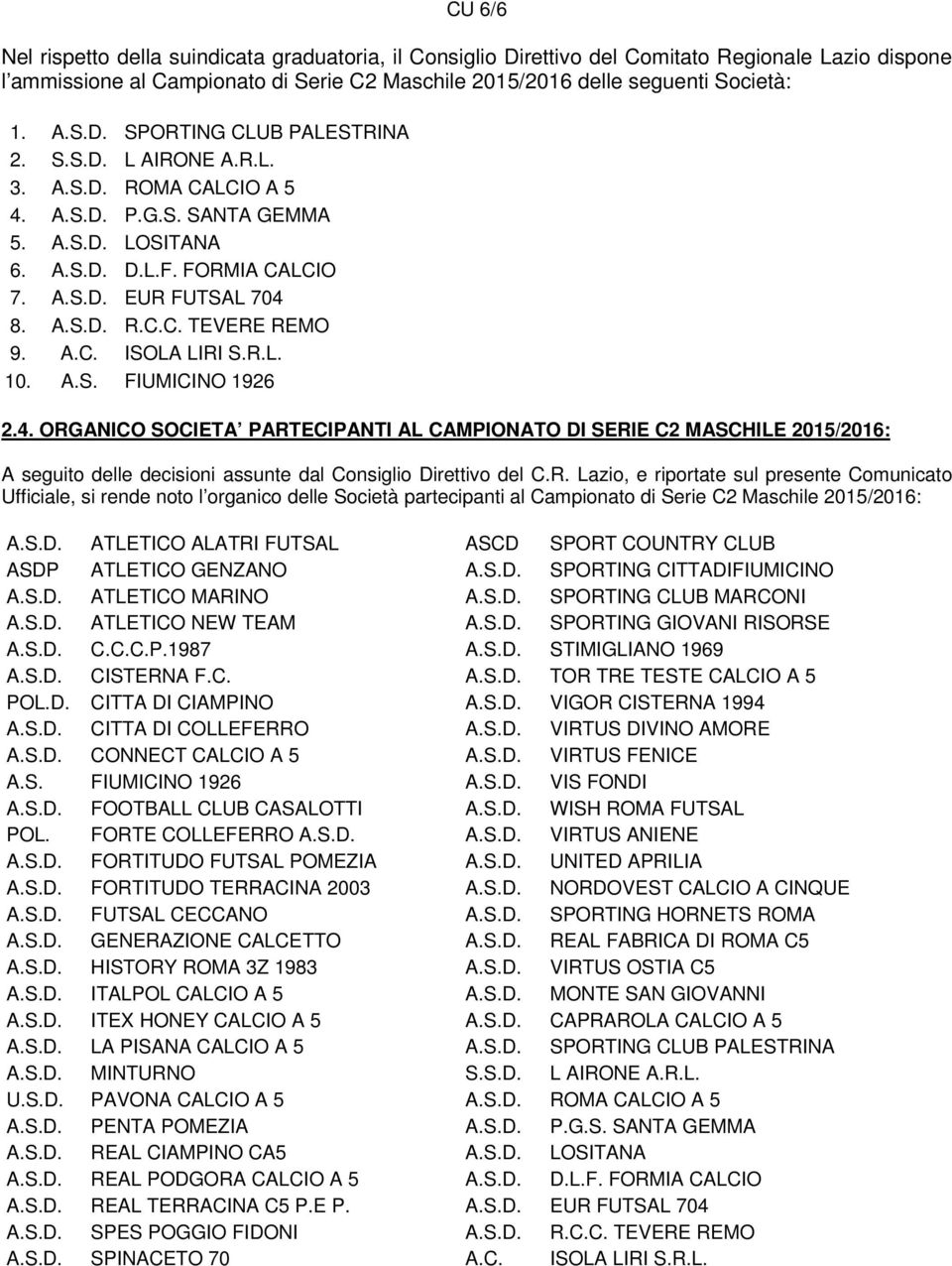 R.L. 10. A.S. FIUMICINO 1926 2.4. ORGANICO SOCIETA PARTECIPANTI AL CAMPIONATO DI SERIE C2 MASCHILE 2015/2016: A seguito delle decisioni assunte dal Consiglio Direttivo del C.R. Lazio, e riportate sul presente Comunicato Ufficiale, si rende noto l organico delle Società partecipanti al Campionato di Serie C2 Maschile 2015/2016: A.