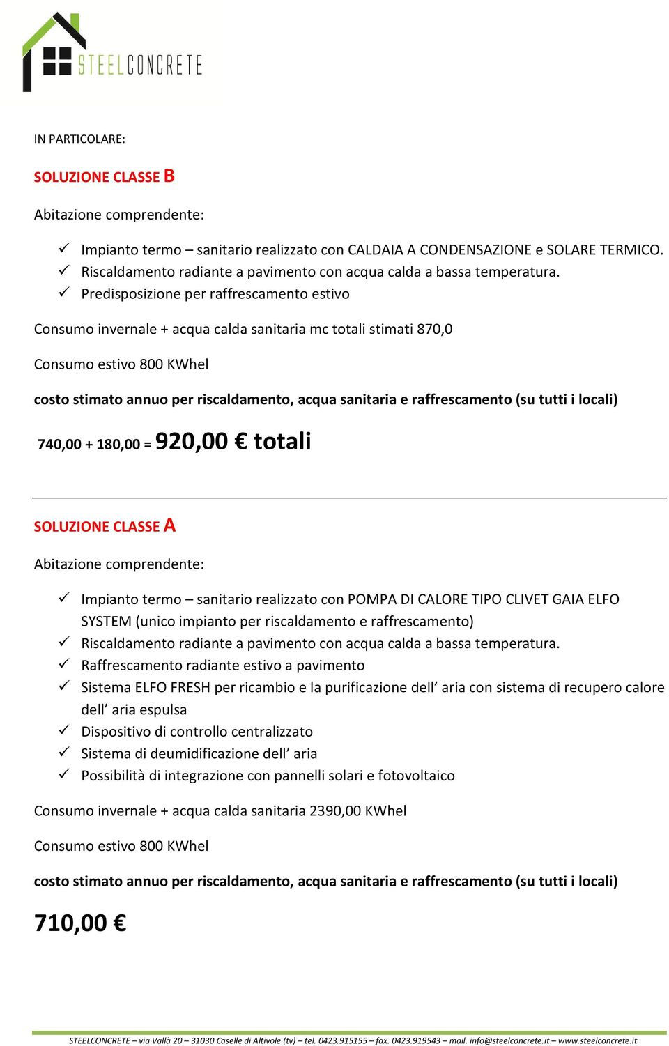 Predisposizione per raffrescamento estivo Consumo invernale + acqua calda sanitaria mc totali stimati 870,0 Consumo estivo 800 KWhel costo stimato annuo per riscaldamento, acqua sanitaria e