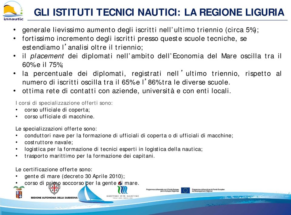 rispetto al numero di iscritti oscilla tra il 65% e l 86% tra le diverse scuole. ottima rete di contatti con aziende, università e con enti locali.