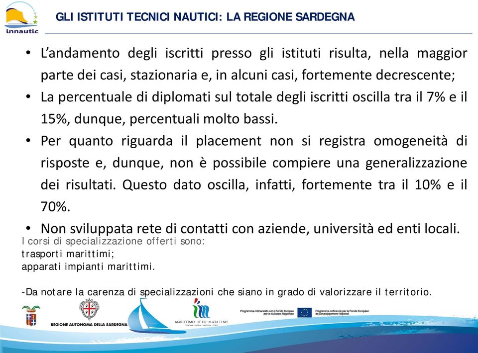 Per quanto riguarda il placement non si registra omogeneità di risposte e, dunque, non è possibile compiere una generalizzazione dei risultati.