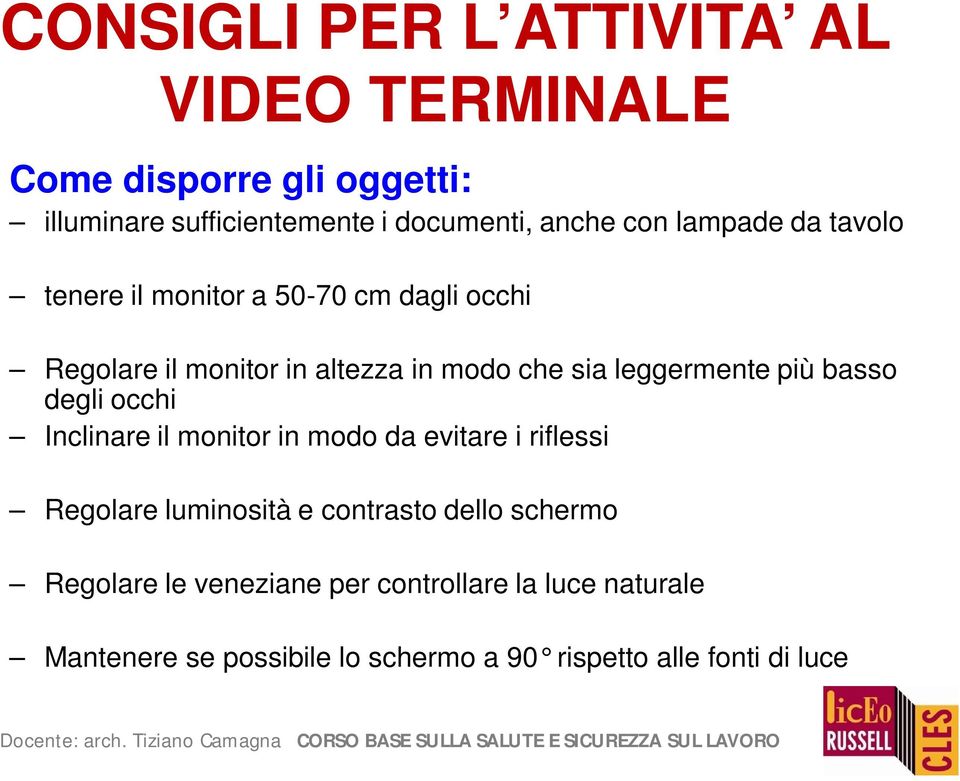 leggermente più basso degli occhi Inclinare il monitor in modo da evitare i riflessi Regolare luminosità e contrasto