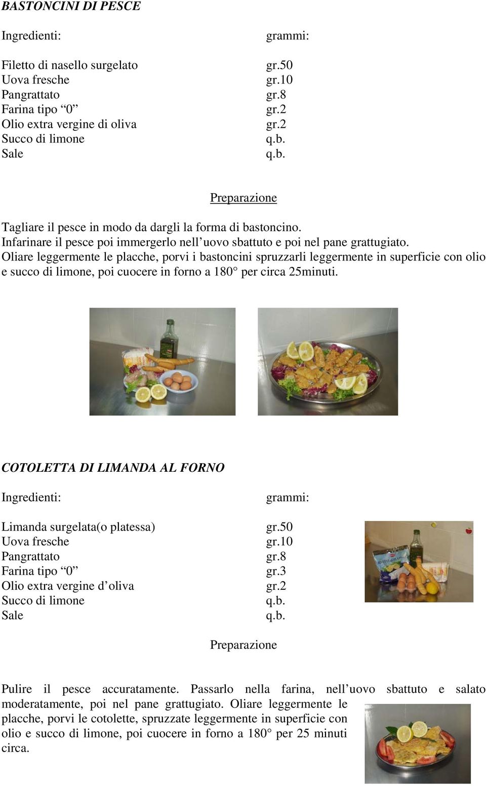 Oliare leggermente le placche, porvi i bastoncini spruzzarli leggermente in superficie con olio e succo di limone, poi cuocere in forno a 180 per circa 25minuti.