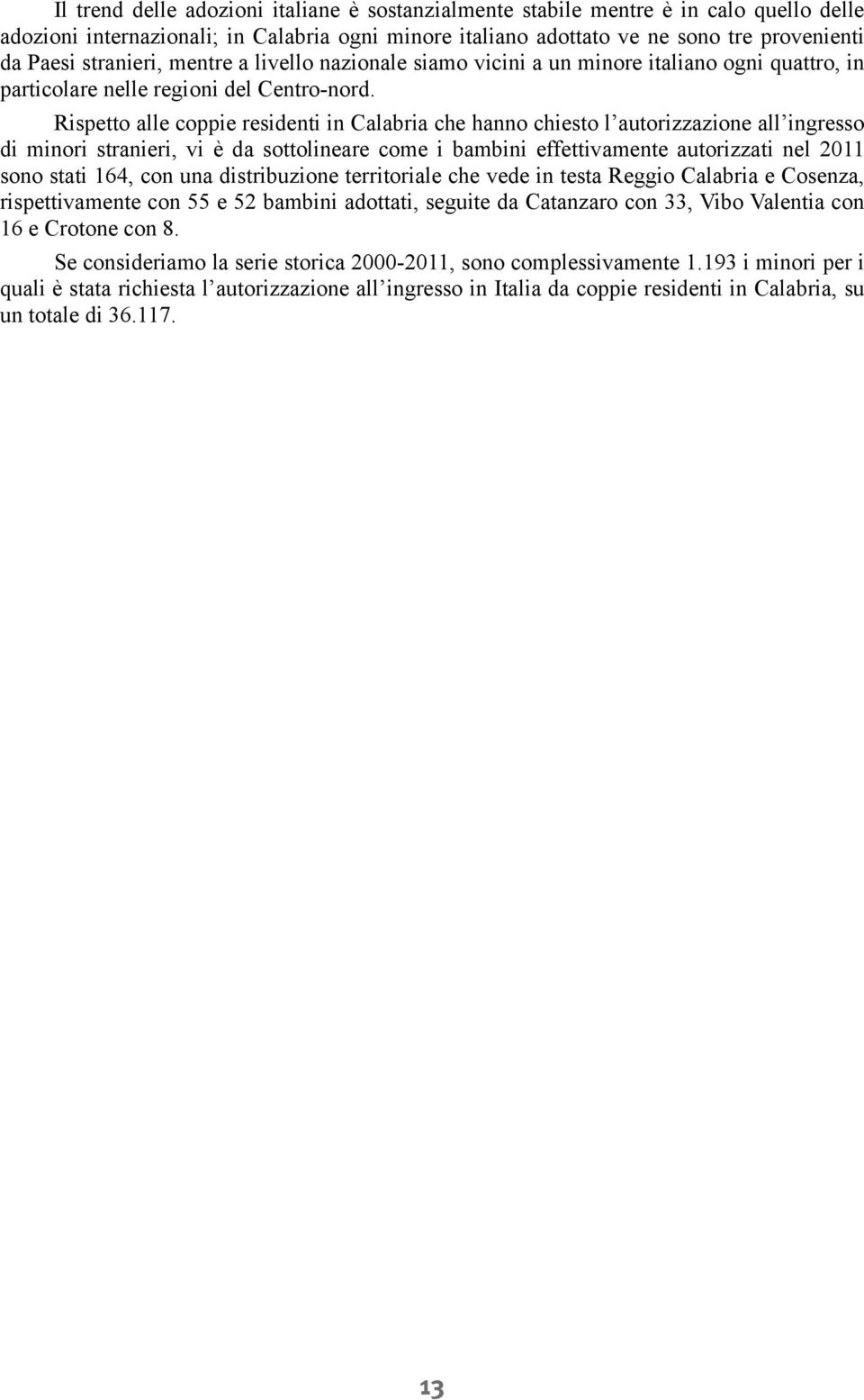 Rispetto alle coppie residenti in Calabria che hanno chiesto l autorizzazione all ingresso di minori stranieri, vi è da sottolineare come i bambini effettivamente autorizzati nel 2011 sono stati 164,