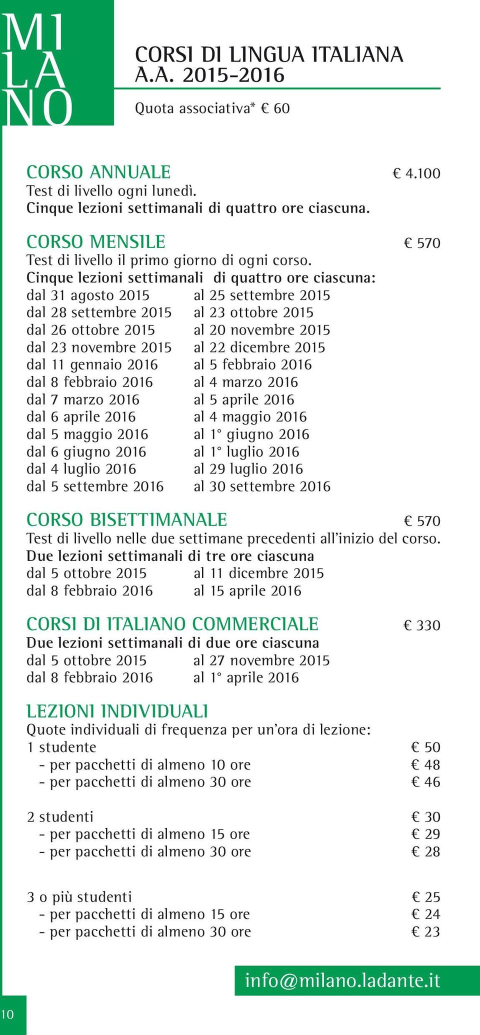 Cinque lezioni settimanali di quattro ore ciascuna: dal 31 agosto 2015 al 25 settembre 2015 dal 28 settembre 2015 al 23 ottobre 2015 dal 26 ottobre 2015 al 20 novembre 2015 dal 23 novembre 2015 al 22