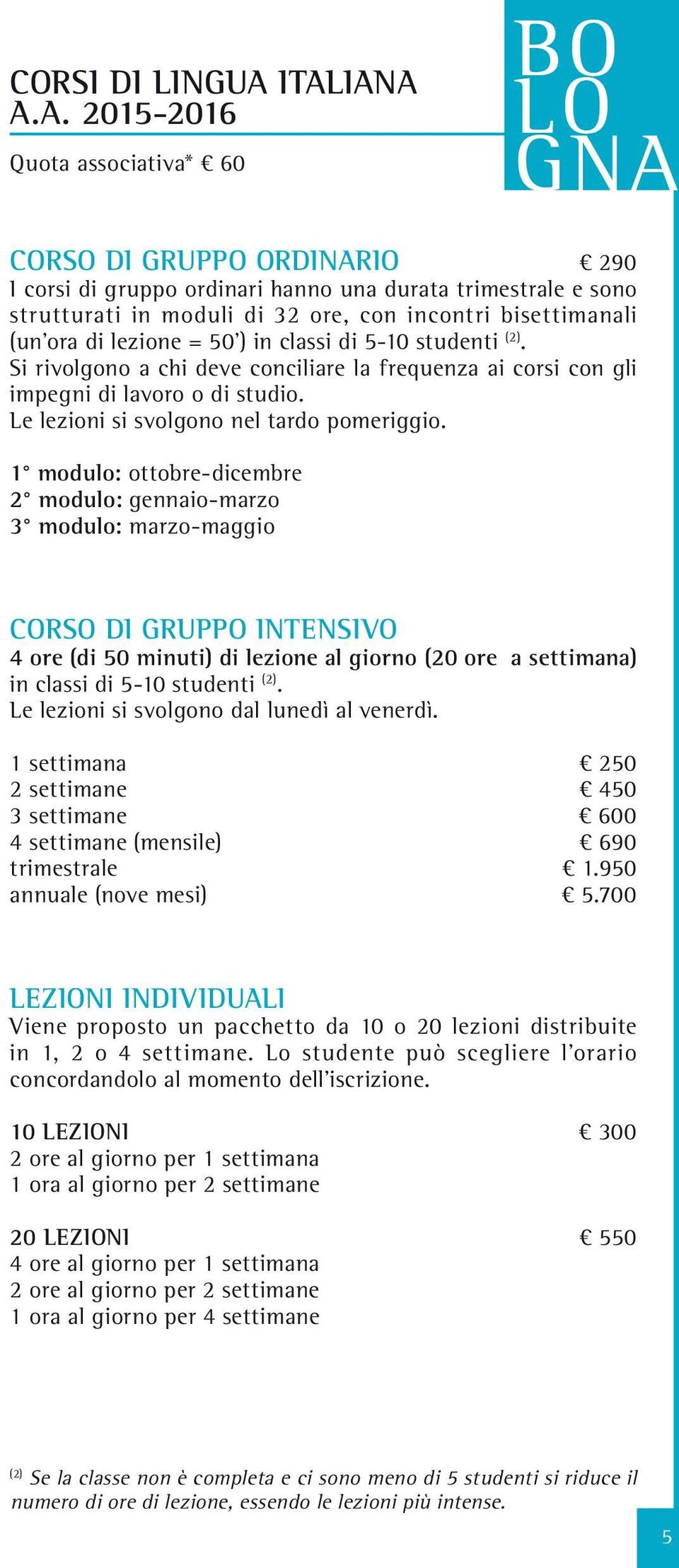 bisettimanali (un ora di lezione = 50 ) in classi di 5-10 studenti (2). Si rivolgono a chi deve conciliare la frequenza ai corsi con gli impegni di lavoro o di studio.