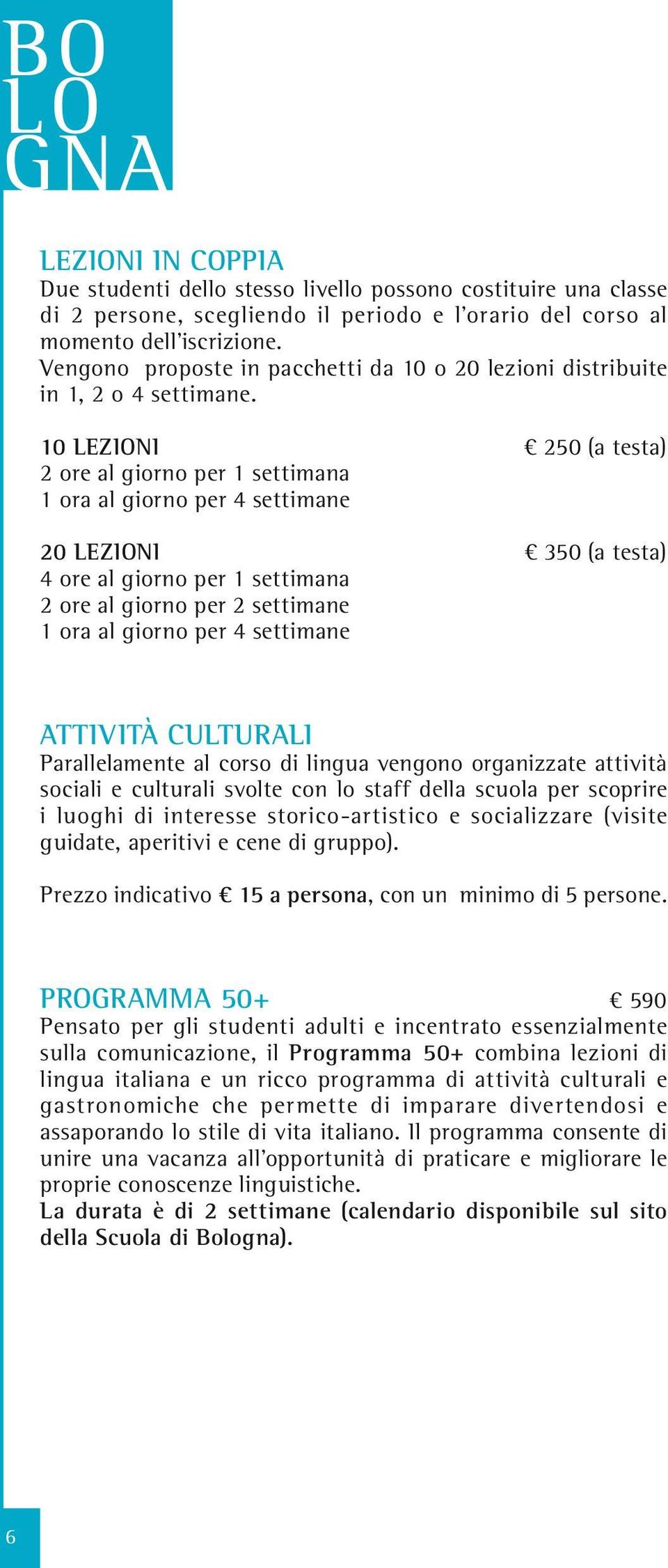 10 LEZIONI 250 (a testa) 2 ore al giorno per 1 settimana 1 ora al giorno per 4 settimane 20 LEZIONI 350 (a testa) 4 ore al giorno per 1 settimana 2 ore al giorno per 2 settimane 1 ora al giorno per 4