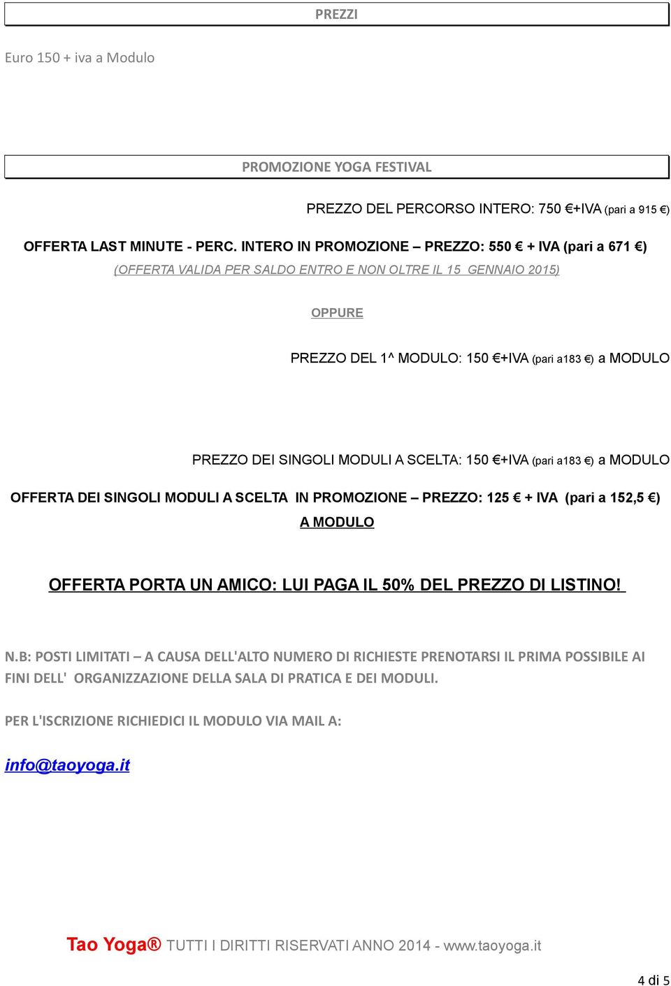 SINGOLI MODULI A SCELTA: 150 +IVA (pari a183 ) a MODULO OFFERTA DEI SINGOLI MODULI A SCELTA IN PROMOZIONE PREZZO: 125 + IVA (pari a 152,5 ) A MODULO OFFERTA PORTA UN AMICO: LUI PAGA IL 50%