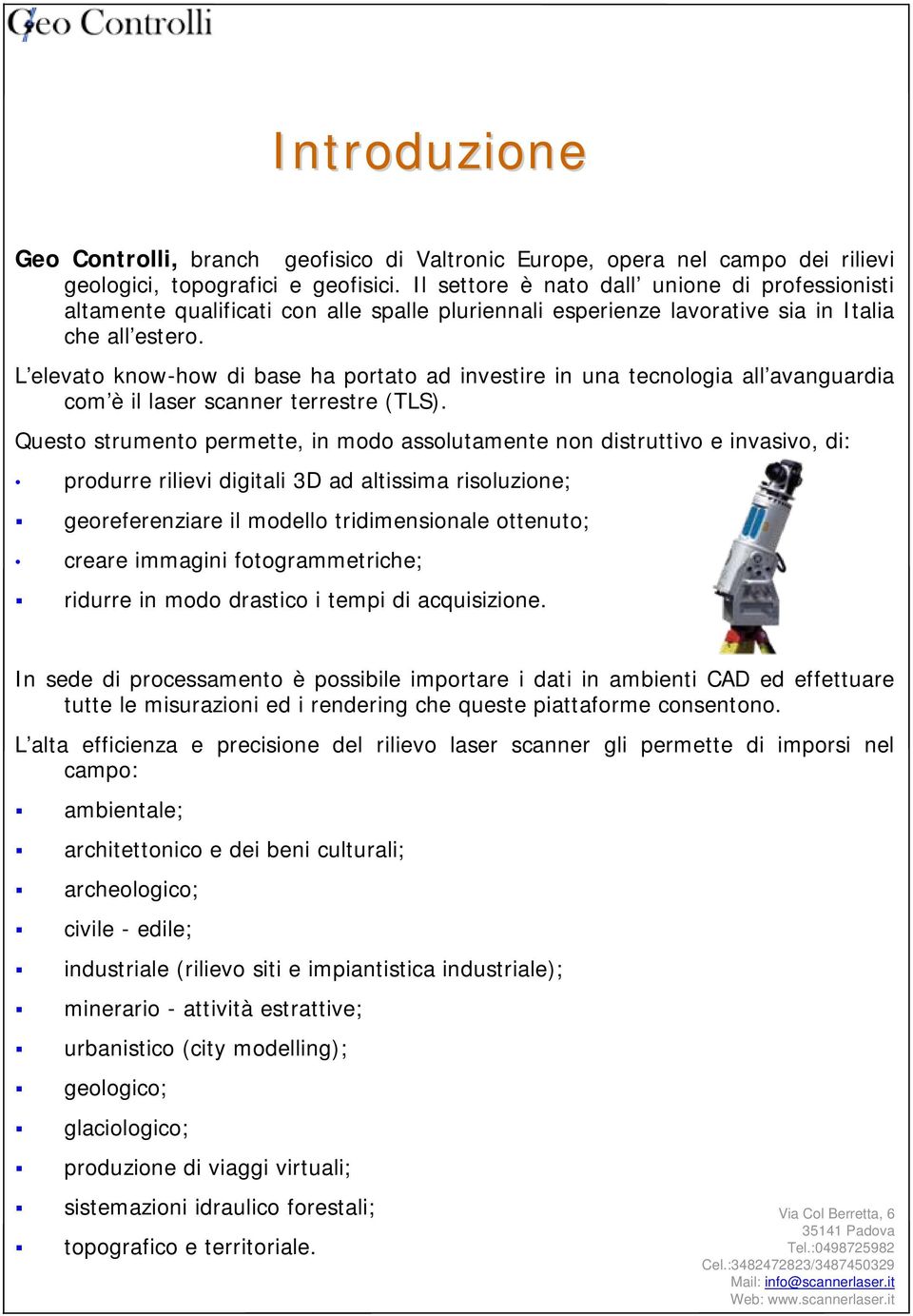 L elevato know-how di base ha portato ad investire in una tecnologia all avanguardia com è il laser scanner terrestre (TLS).