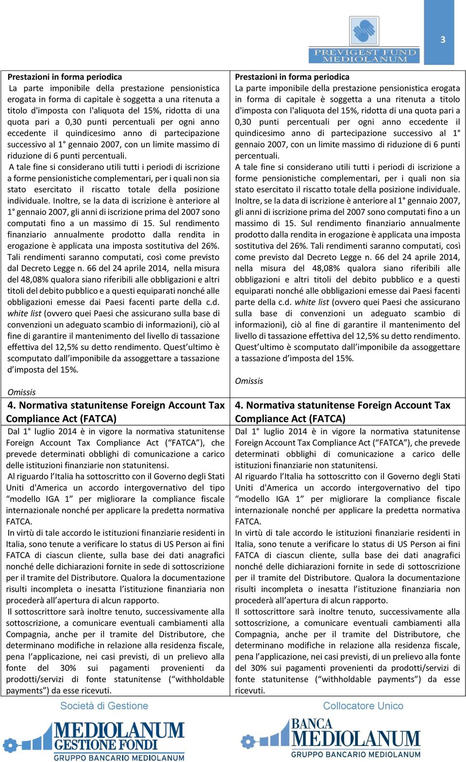 A tale fine si considerano utili tutti i periodi di iscrizione a forme pensionistiche complementari, per i quali non sia stato esercitato il riscatto totale della posizione individuale.