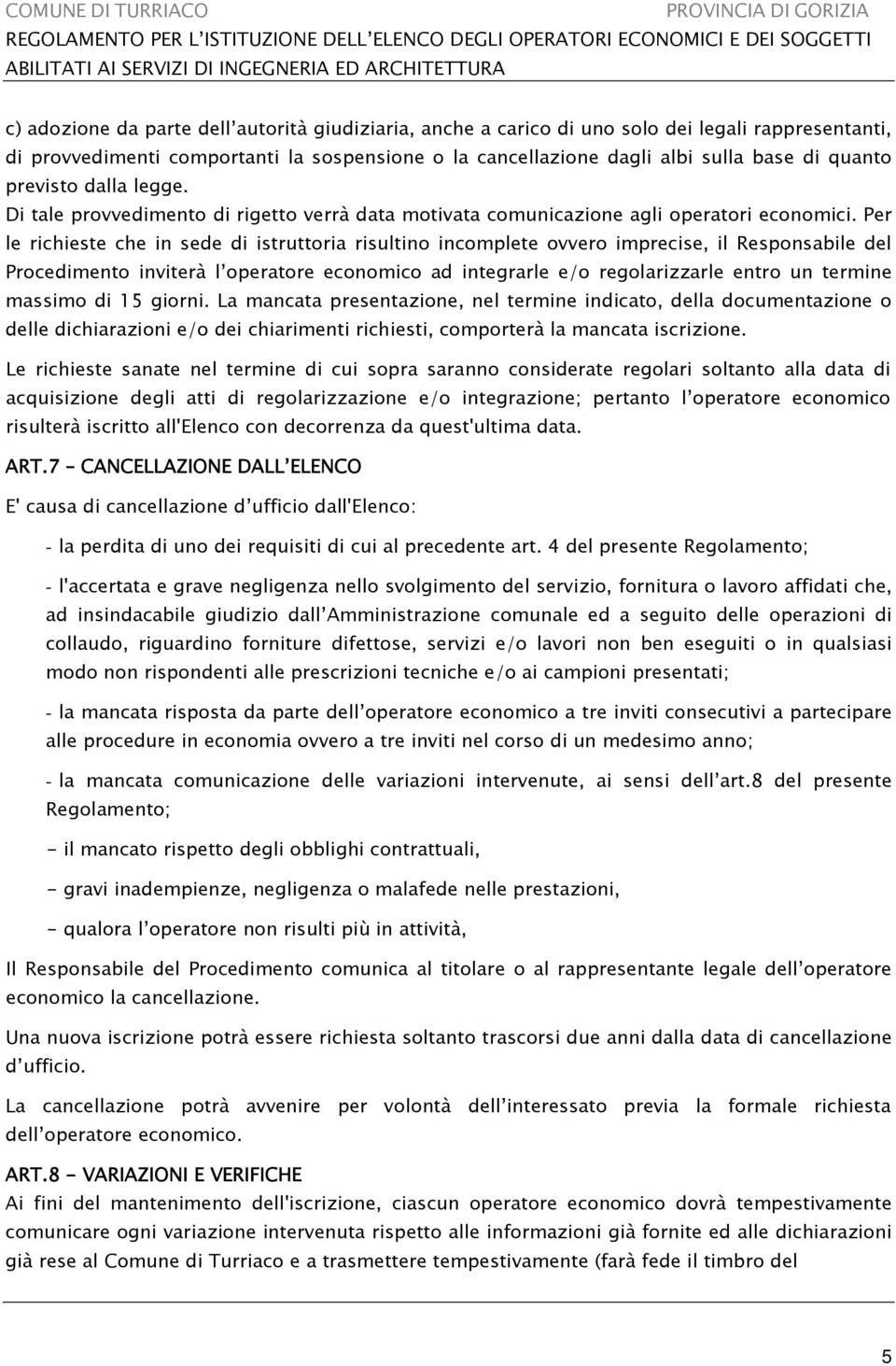 Per le richieste che in sede di istruttoria risultino incomplete ovvero imprecise, il Responsabile del Procedimento inviterà l operatore economico ad integrarle e/o regolarizzarle entro un termine