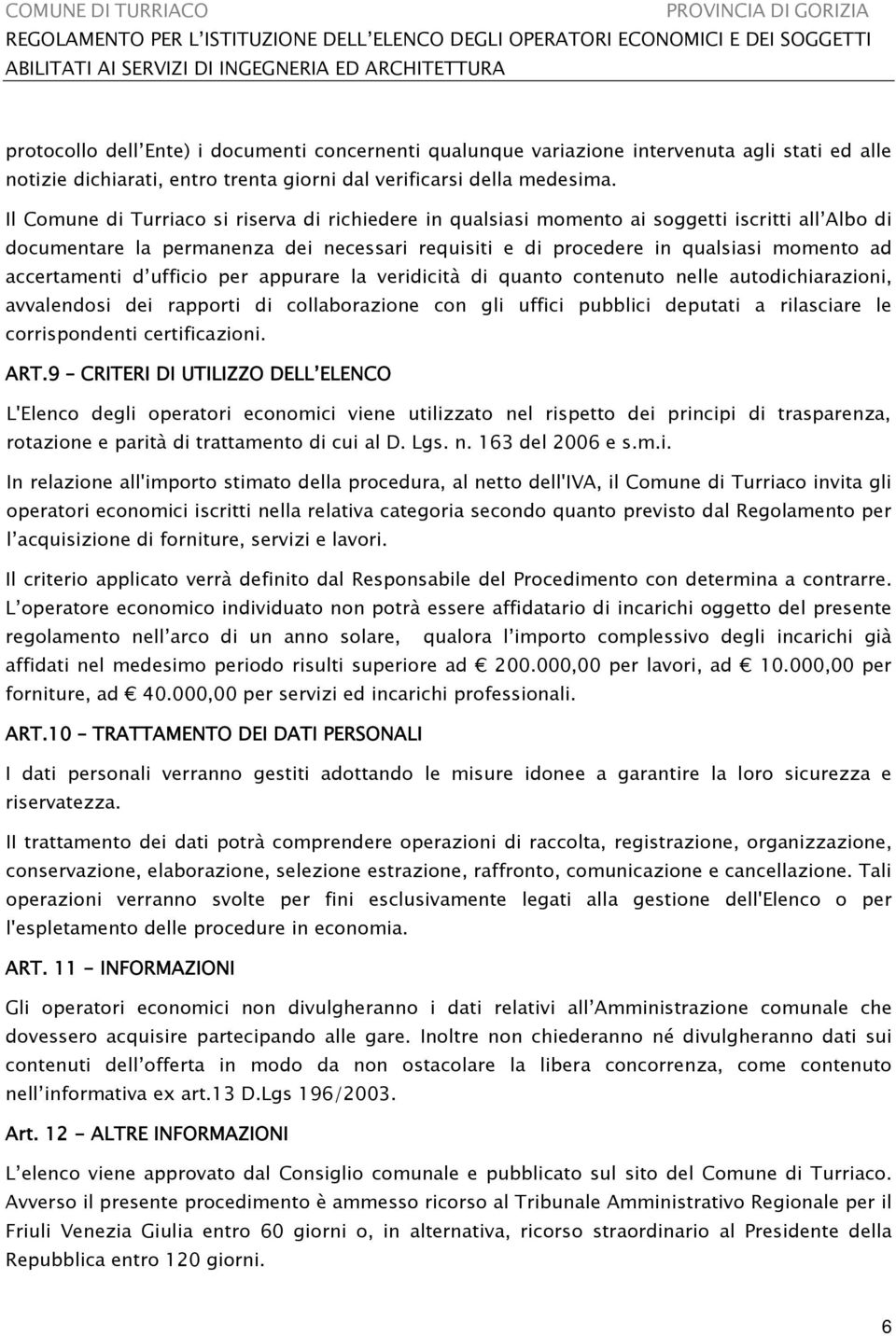 accertamenti d ufficio per appurare la veridicità di quanto contenuto nelle autodichiarazioni, avvalendosi dei rapporti di collaborazione con gli uffici pubblici deputati a rilasciare le