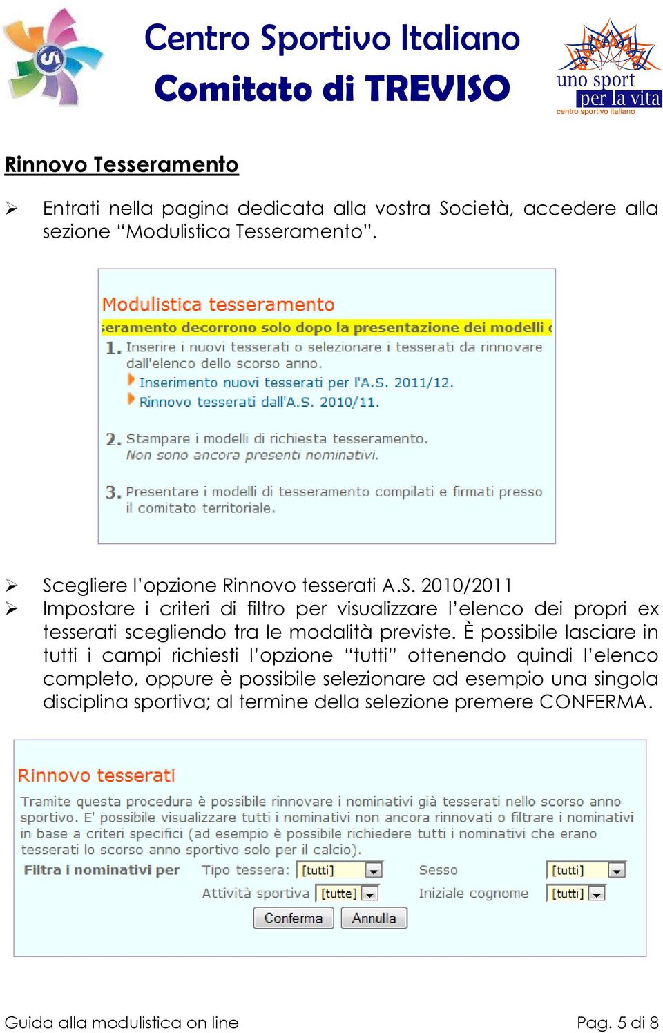 È possibile lasciare in tutti i campi richiesti l opzione tutti ottenendo quindi l elenco completo, oppure è possibile selezionare ad