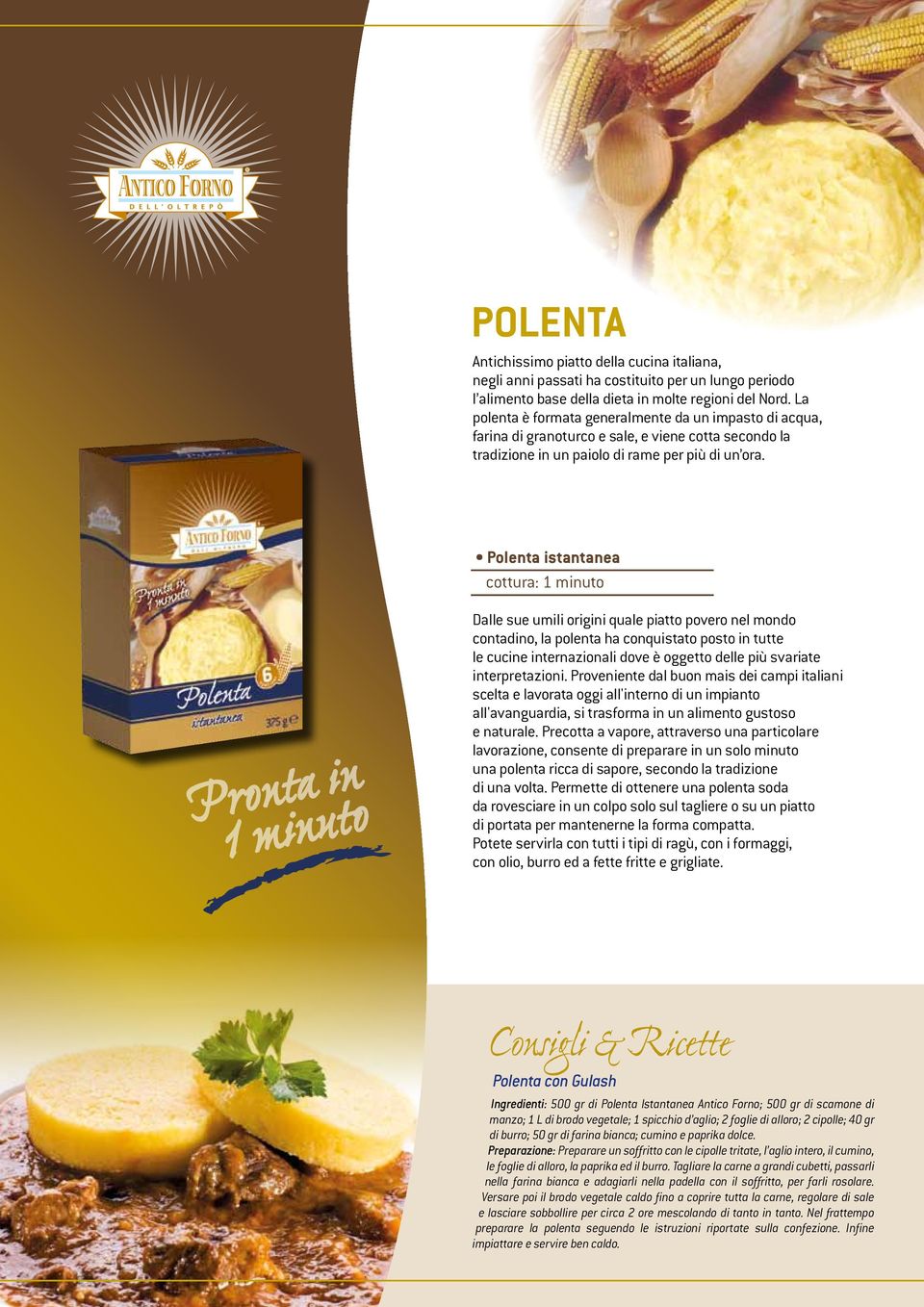 Polenta istantanea cottura: 1 minuto Pronta in 1 minuto Dalle sue umili origini quale piatto povero nel mondo contadino, la polenta ha conquistato posto in tutte le cucine internazionali dove è