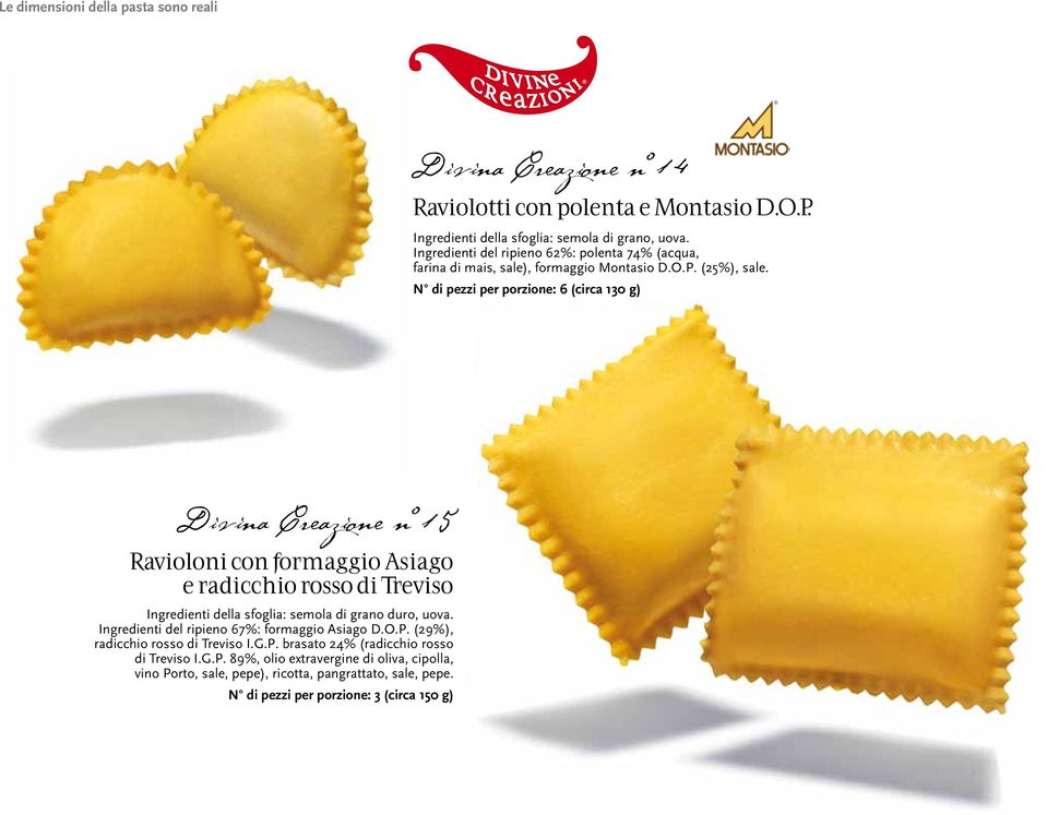 N di pezzi per porzione: 6 (circa 130 g) Divina Creazione n 15 Ravioloni con formaggio Asiago e radicchio rosso di Treviso Ingredienti del ripieno 67%: formaggio