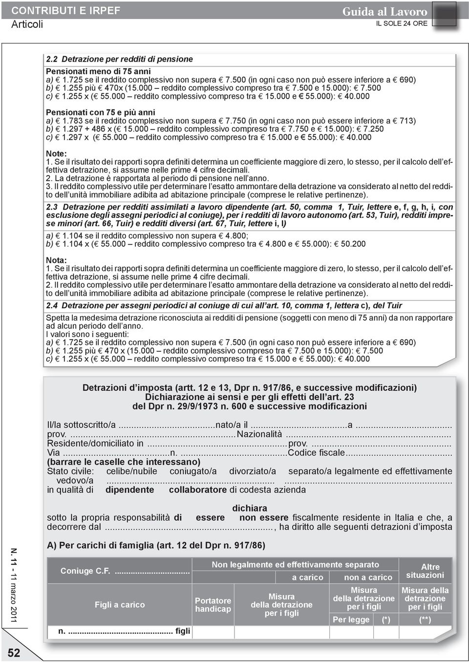 783 se il reddito complessivo non supera 7.750 (in ogni caso non può essere inferiore a 713) b) 1.297 + 486 x ( 15.000 reddito complessivo compreso tra 7.750 e 15.000): 7.250 c) 1.297 x ( 55.