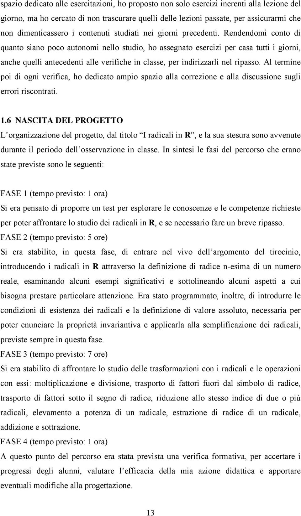 Rendendomi conto di qunto sino poco utonomi nello studio, ho ssegnto esercizi per cs tutti i giorni, nche quelli ntecedenti lle verifiche in clsse, per indirizzrli nel ripsso.