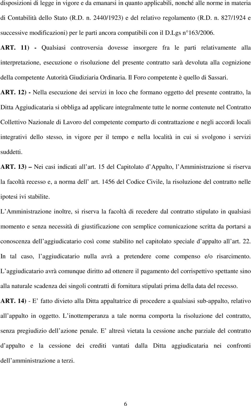 11) - Qualsiasi controversia dovesse insorgere fra le parti relativamente alla interpretazione, esecuzione o risoluzione del presente contratto sarà devoluta alla cognizione della competente Autorità