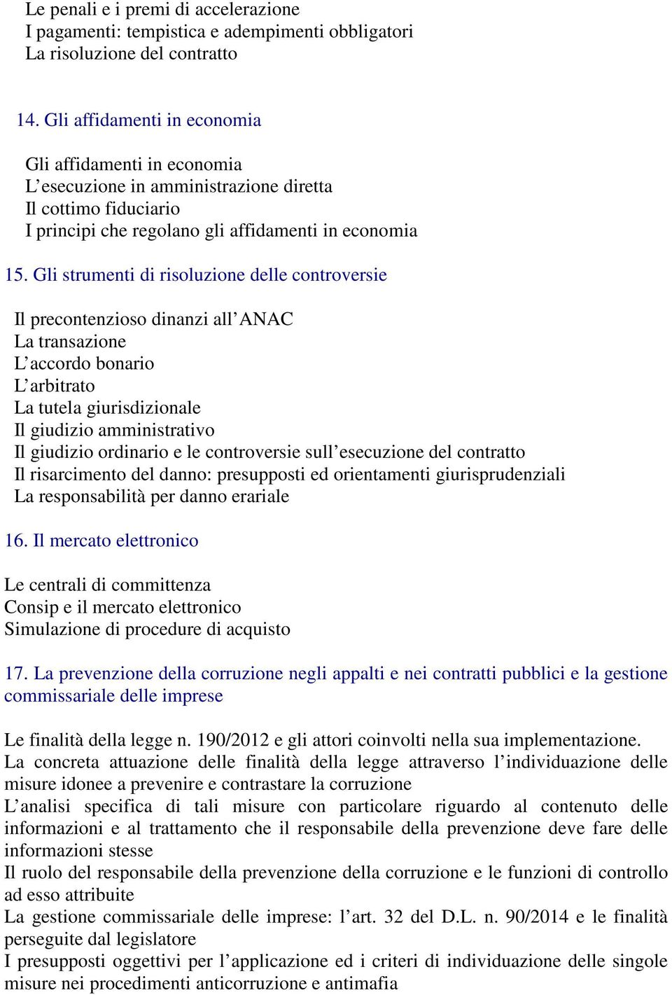 Gli strumenti di risoluzione delle controversie Il precontenzioso dinanzi all ANAC La transazione L accordo bonario L arbitrato La tutela giurisdizionale Il giudizio amministrativo Il giudizio