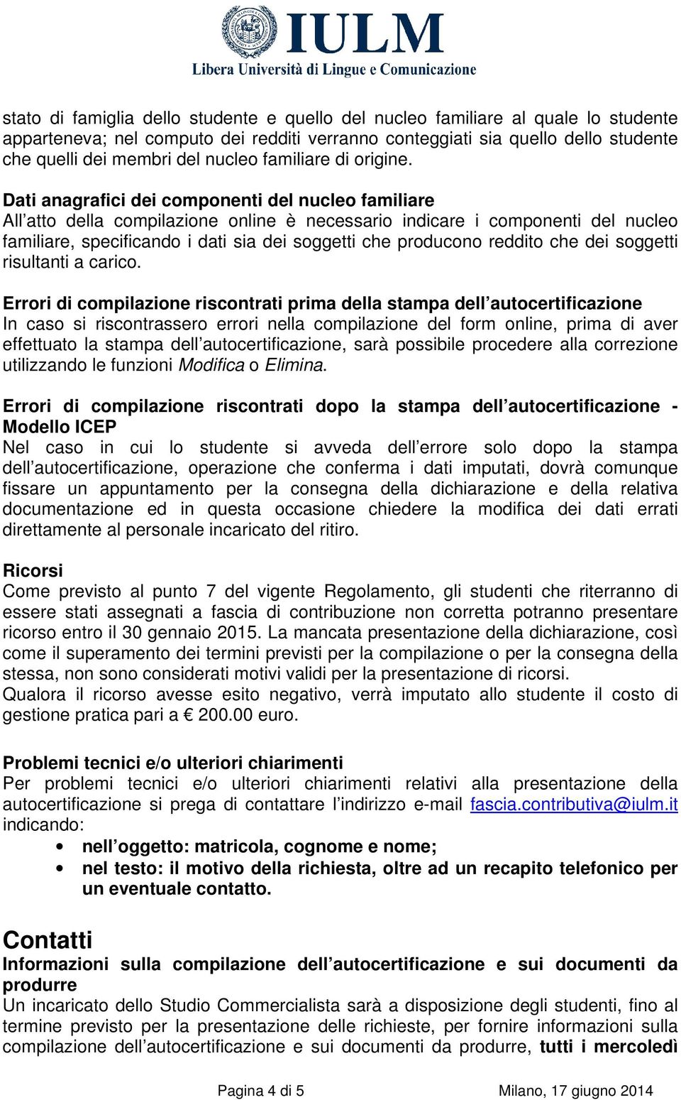 Dati anagrafici dei componenti del nucleo familiare All atto della compilazione online è necessario indicare i componenti del nucleo familiare, specificando i dati sia dei soggetti che producono