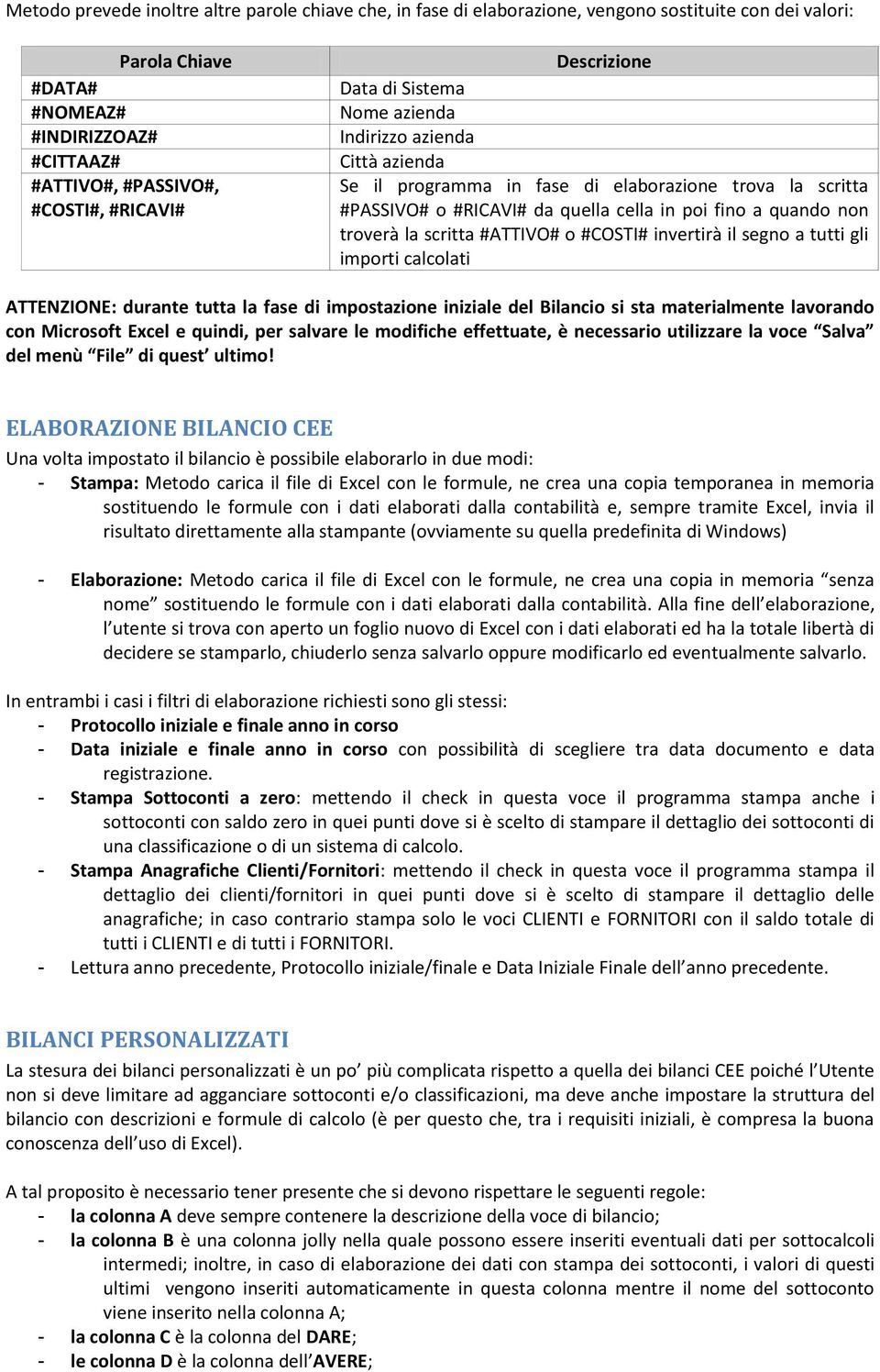 non troverà la scritta #ATTIVO# o #COSTI# invertirà il segno a tutti gli importi calcolati ATTENZIONE: durante tutta la fase di impostazione iniziale del Bilancio si sta materialmente lavorando con