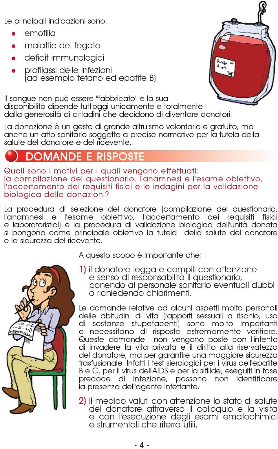 La donazione è un gesto di grande altruismo volontario e gratuito, ma anche un atto sanitario soggetto a precise normative per la tutela della salute del donatore e del ricevente.