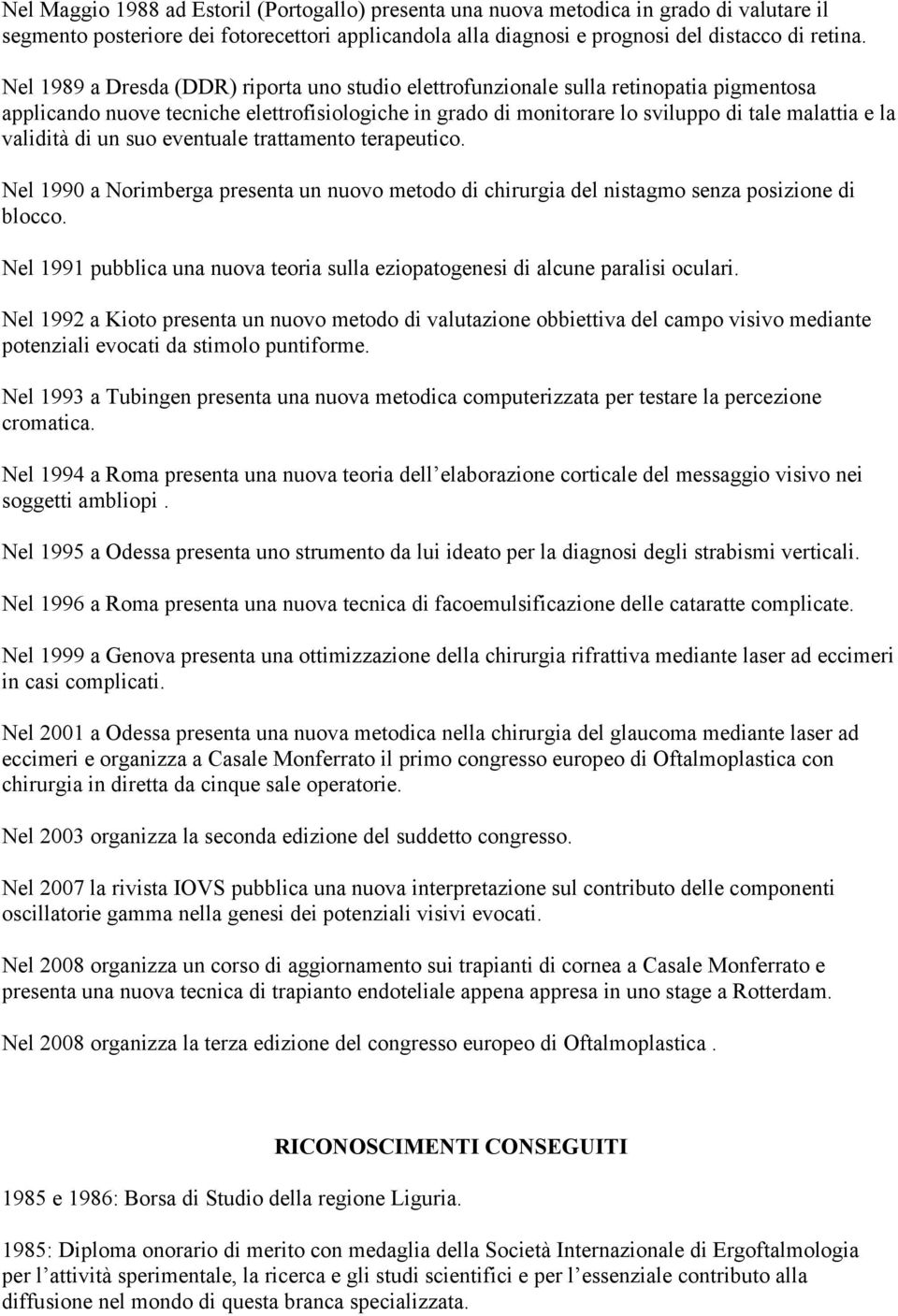 validità di un suo eventuale trattamento terapeutico. Nel 1990 a Norimberga presenta un nuovo metodo di chirurgia del nistagmo senza posizione di blocco.