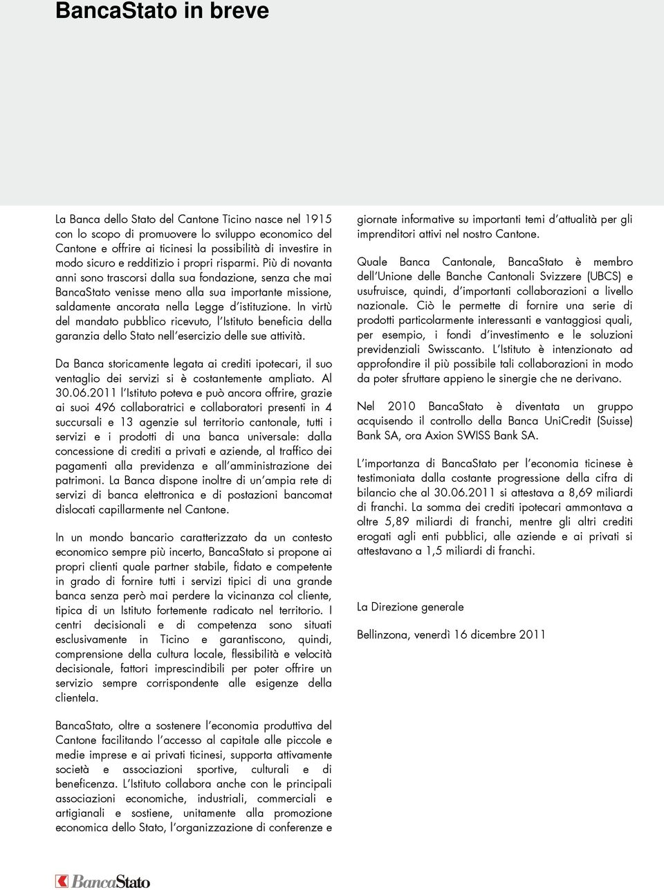 Più di novanta anni sono trascorsi dalla sua fondazione, senza che mai BancaStato venisse meno alla sua importante missione, saldamente ancorata nella Legge d istituzione.