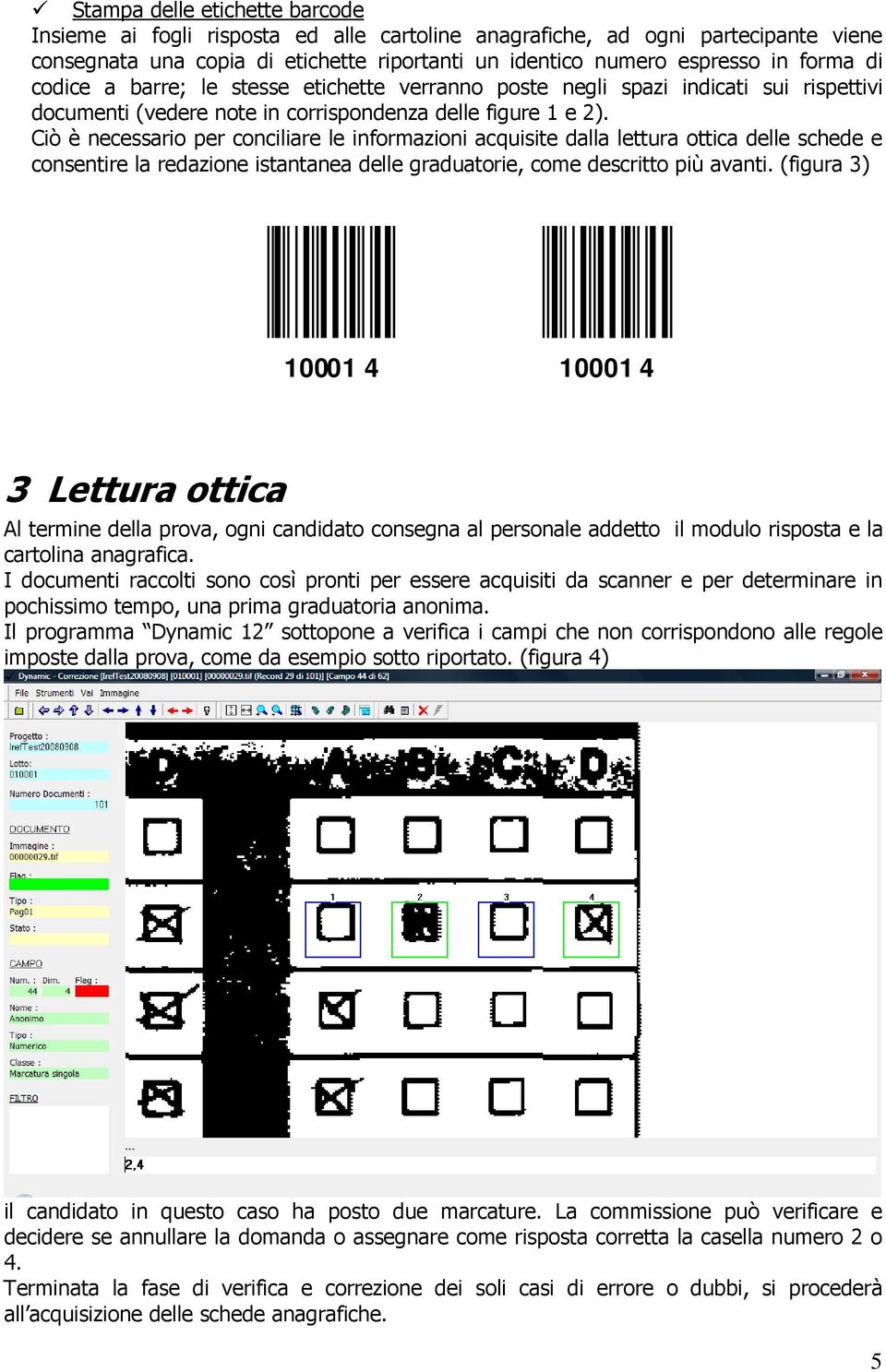 Ciò è necessario per conciliare le informazioni acquisite dalla lettura ottica delle schede e consentire la redazione istantanea delle graduatorie, come descritto più avanti. (figura 3)!-#1" 10001 4!