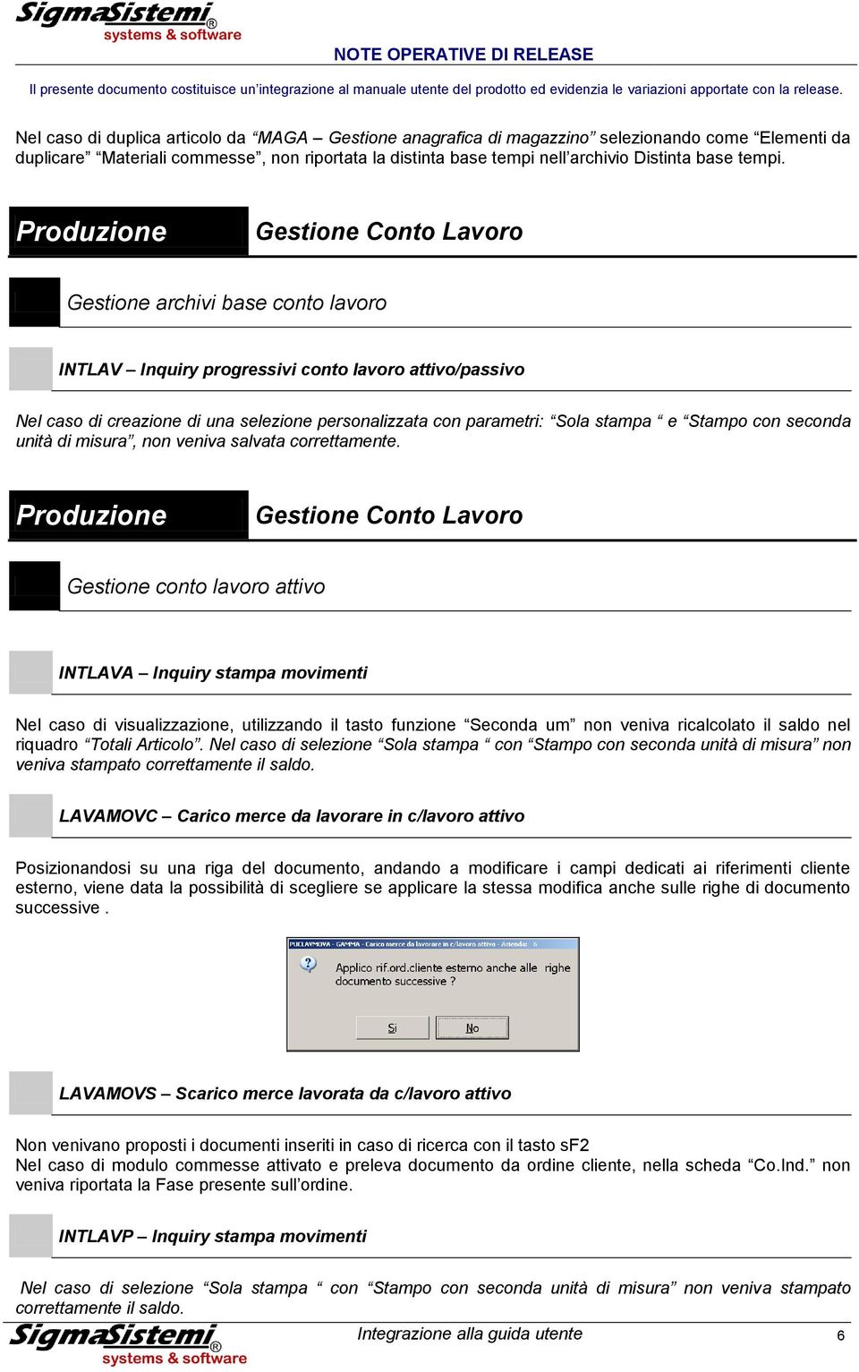 Gestione Conto Lavoro Gestione archivi base conto lavoro INTLAV Inquiry progressivi conto lavoro attivo/passivo Nel caso di creazione di una selezione personalizzata con parametri: Sola stampa e