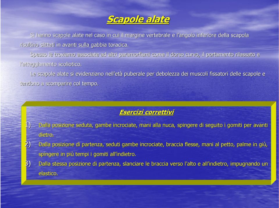 Le scapole alate si evidenziano nell et età puberale per debolezza dei muscoli fissatori delle scapole e tendono a scomparire col tempo.