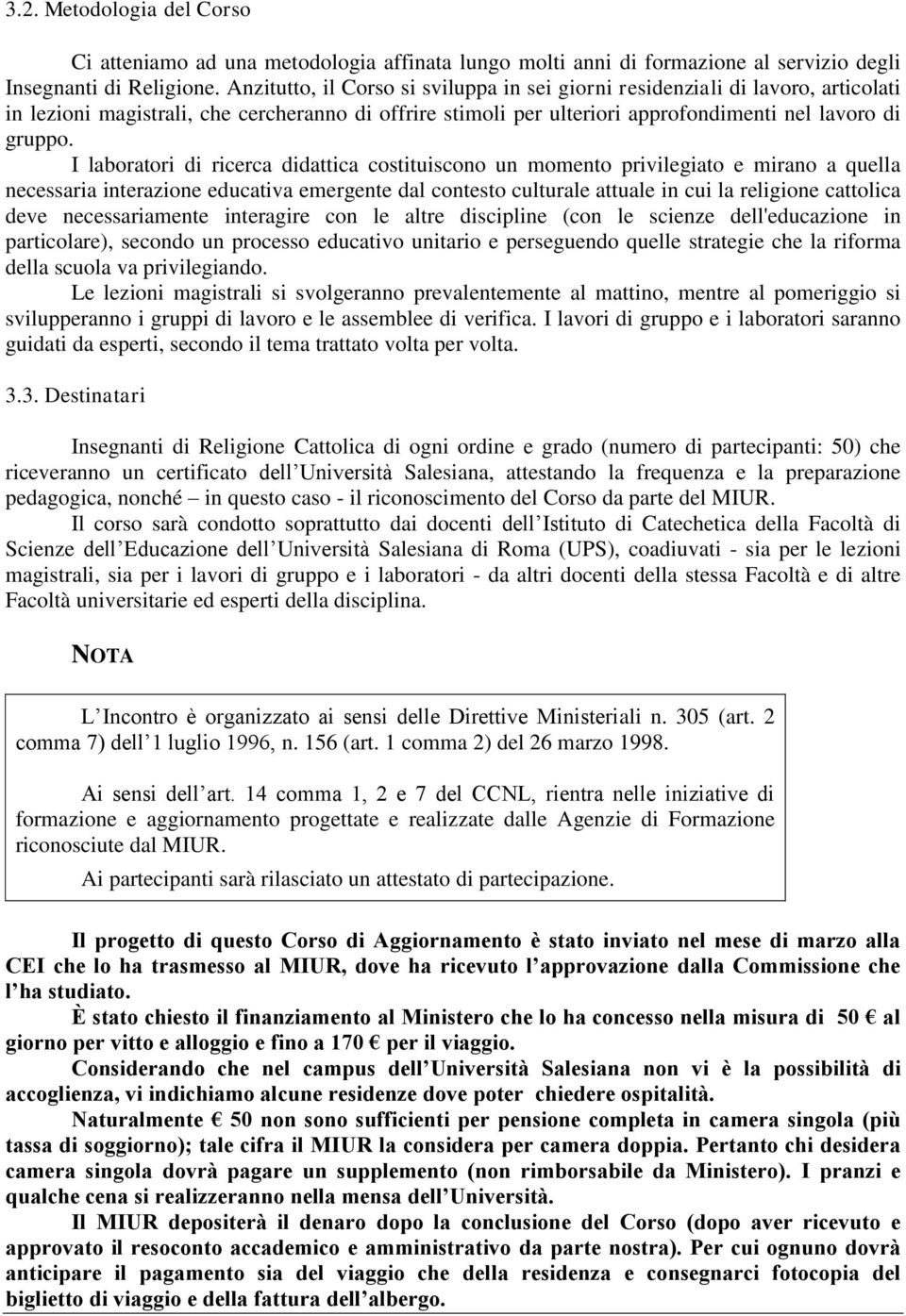 I laboratori di ricerca didattica costituiscono un momento privilegiato e mirano a quella necessaria interazione educativa emergente dal contesto culturale attuale in cui la religione cattolica deve