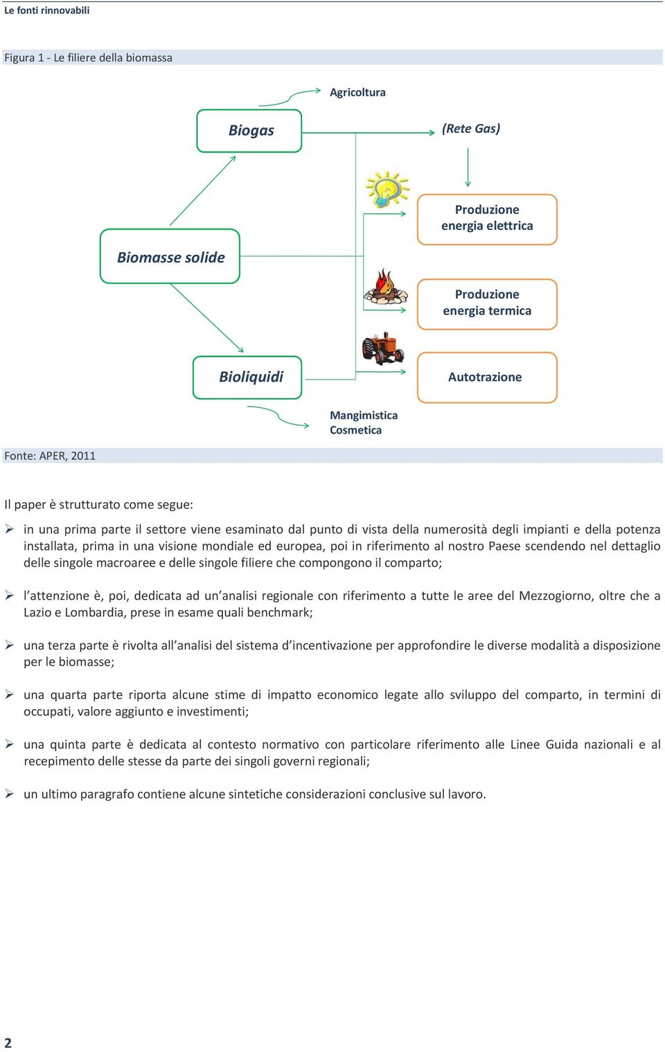 una visione mondiale ed europea, poi in riferimento al nostro Paese scendendo nel dettaglio delle singole macroaree e delle singole filiere che compongono il comparto; l attenzione è, poi, dedicata