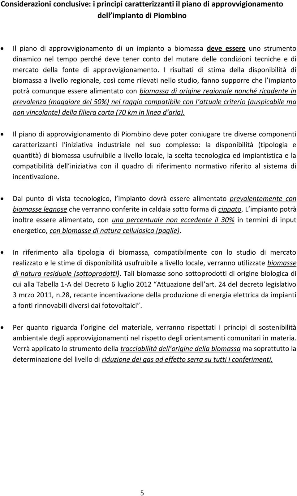 I risultati di stima della disponibilità di biomassa a livello regionale, così come rilevati nello studio, fanno supporre che l impianto potrà comunque essere alimentato con biomassa di origine