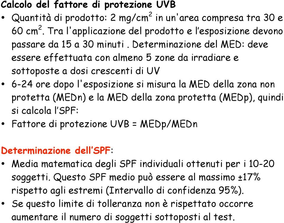 MED della zona protetta (MEDp), quindi si calcola l SPF: Fattore di protezione UVB = MEDp/MEDn Determinazione dell SPF: Media matematica degli SPF individuali ottenuti per i 10-20 soggetti.